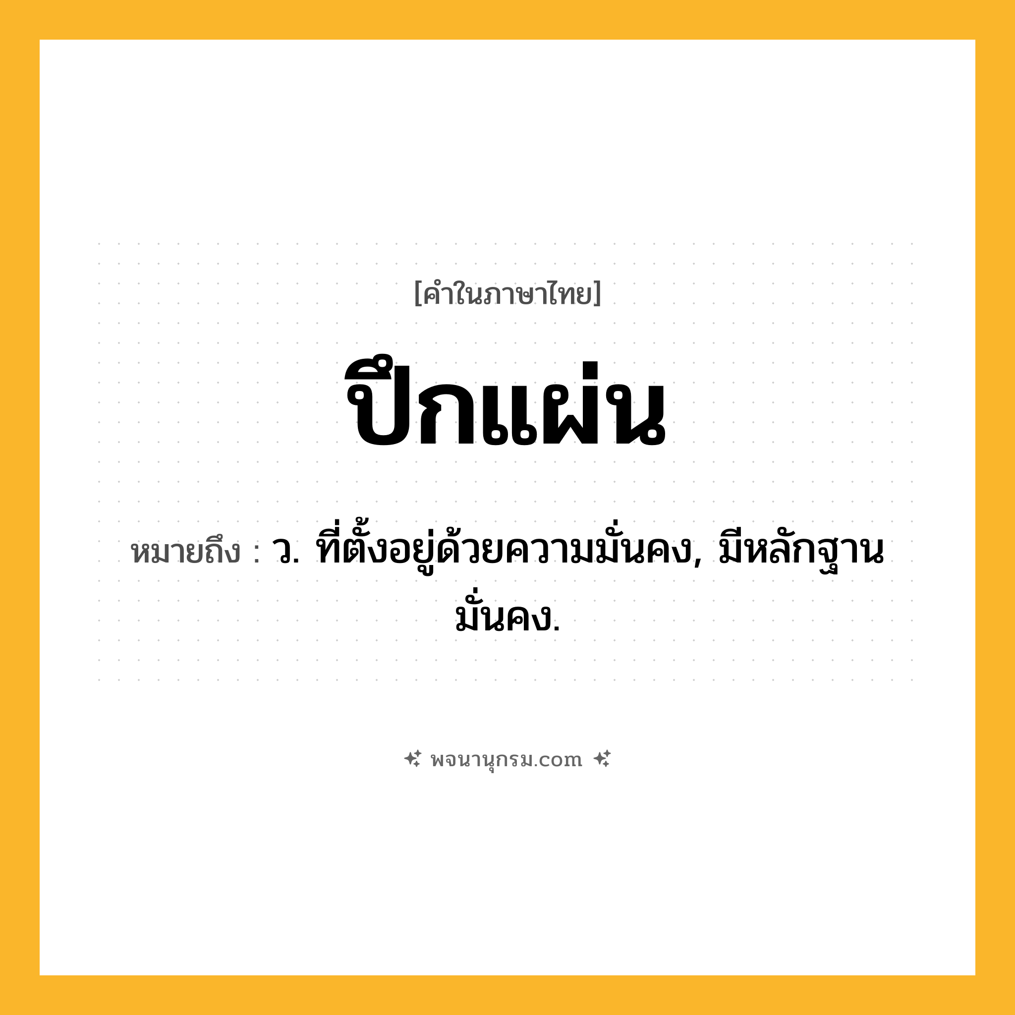 ปึกแผ่น ความหมาย หมายถึงอะไร?, คำในภาษาไทย ปึกแผ่น หมายถึง ว. ที่ตั้งอยู่ด้วยความมั่นคง, มีหลักฐานมั่นคง.