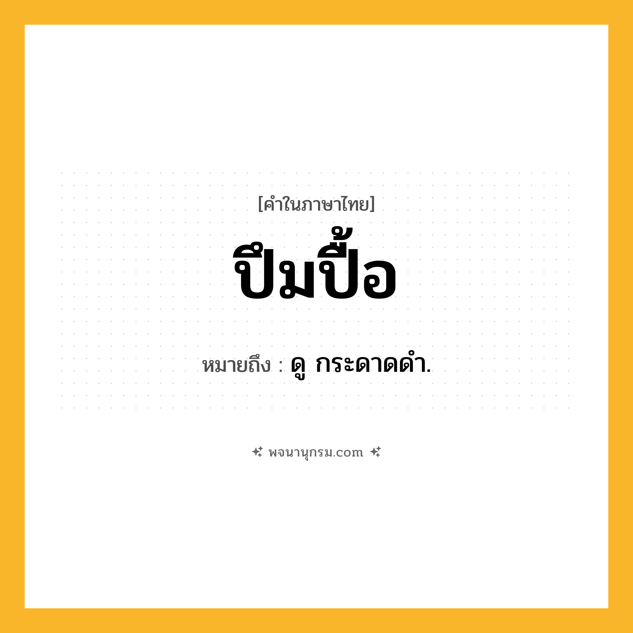 ปึมปื้อ ความหมาย หมายถึงอะไร?, คำในภาษาไทย ปึมปื้อ หมายถึง ดู กระดาดดํา.
