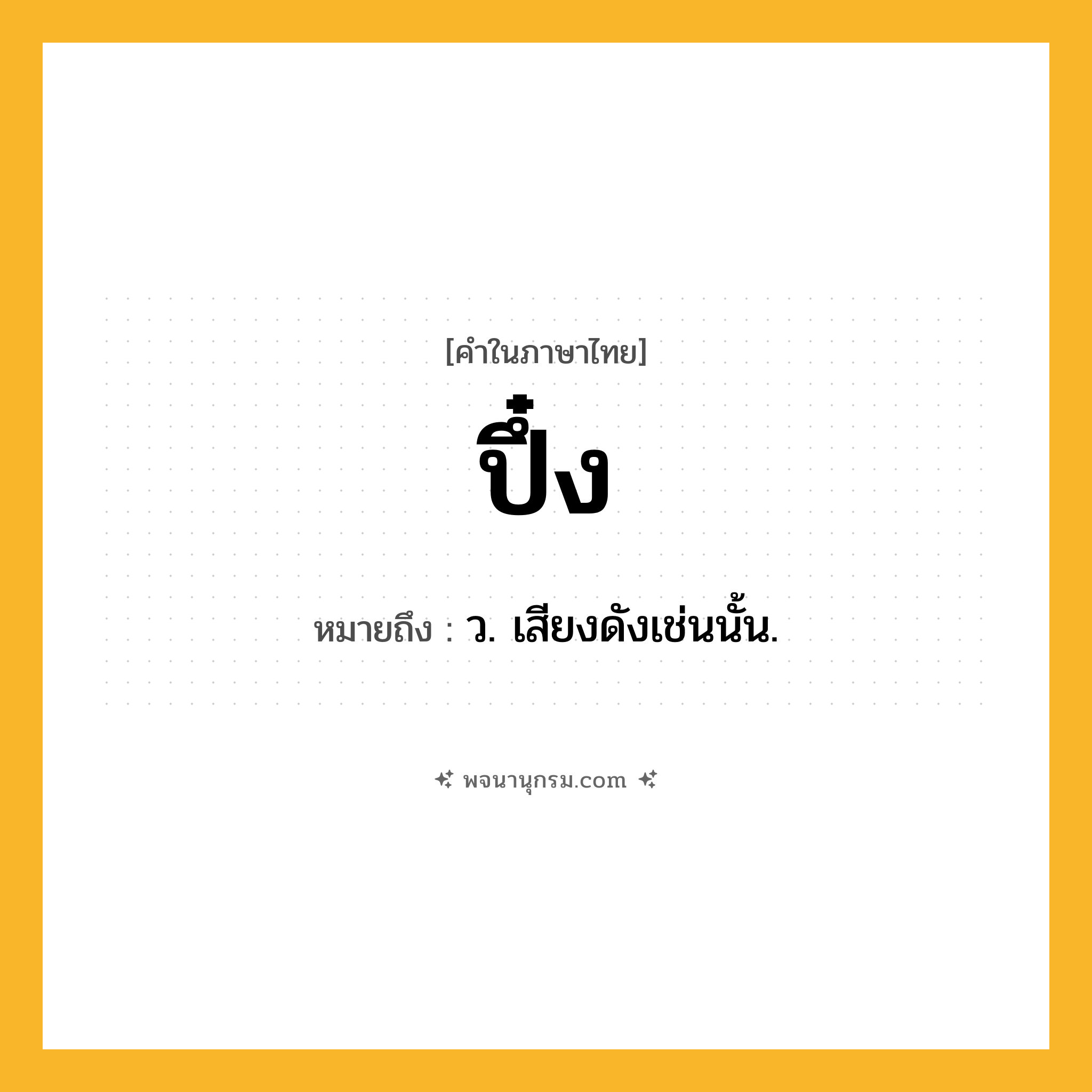 ปึ๋ง ความหมาย หมายถึงอะไร?, คำในภาษาไทย ปึ๋ง หมายถึง ว. เสียงดังเช่นนั้น.