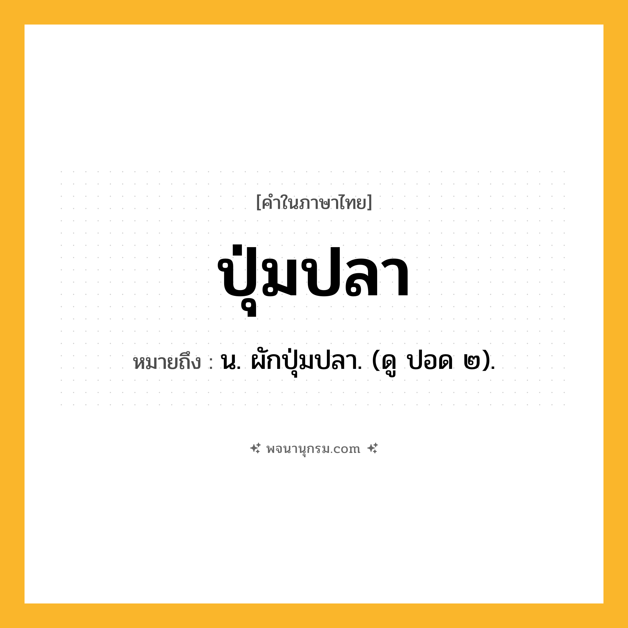 ปุ่มปลา ความหมาย หมายถึงอะไร?, คำในภาษาไทย ปุ่มปลา หมายถึง น. ผักปุ่มปลา. (ดู ปอด ๒).