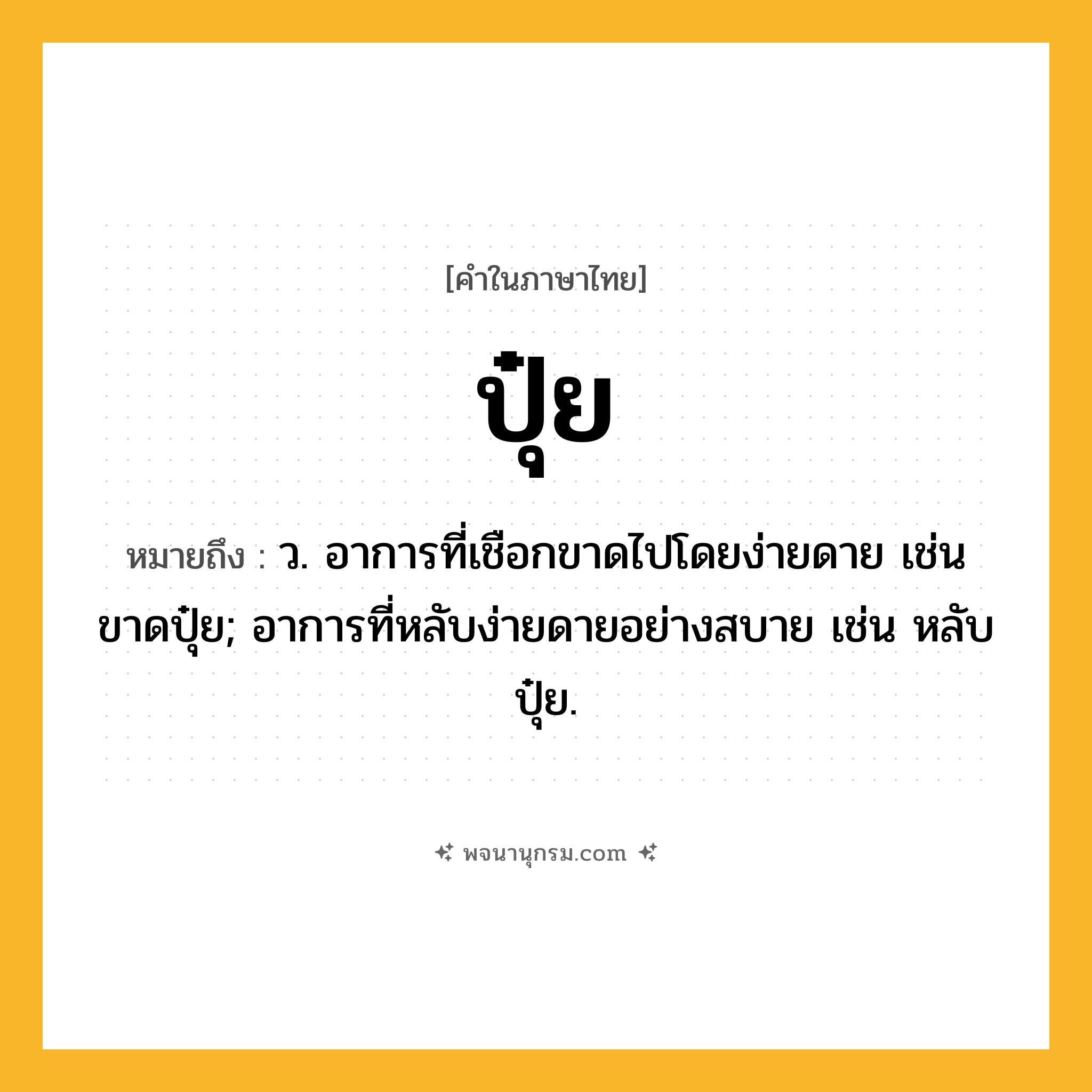 ปุ๋ย ความหมาย หมายถึงอะไร?, คำในภาษาไทย ปุ๋ย หมายถึง ว. อาการที่เชือกขาดไปโดยง่ายดาย เช่น ขาดปุ๋ย; อาการที่หลับง่ายดายอย่างสบาย เช่น หลับปุ๋ย.