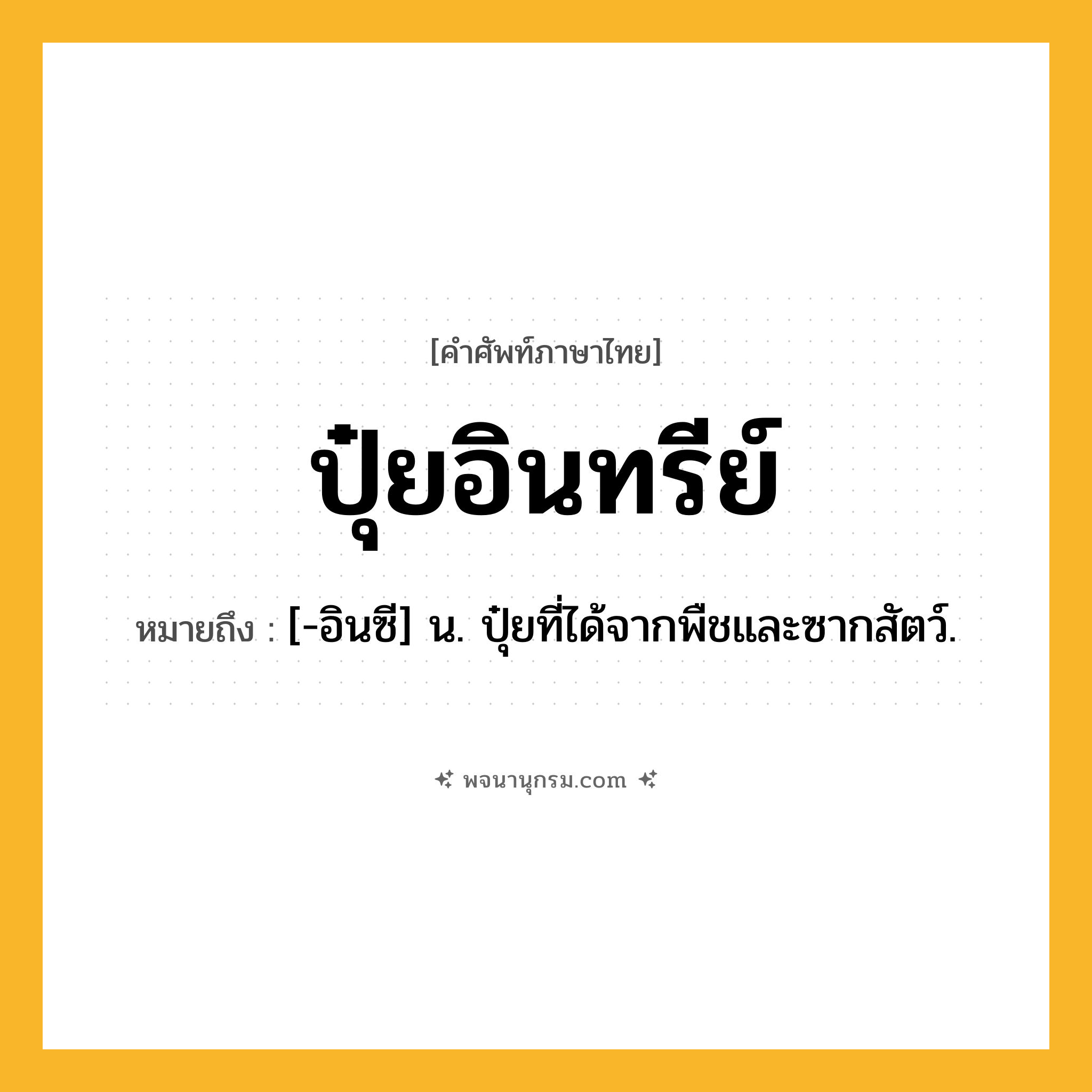 ปุ๋ยอินทรีย์ ความหมาย หมายถึงอะไร?, คำในภาษาไทย ปุ๋ยอินทรีย์ หมายถึง [-อินซี] น. ปุ๋ยที่ได้จากพืชและซากสัตว์.
