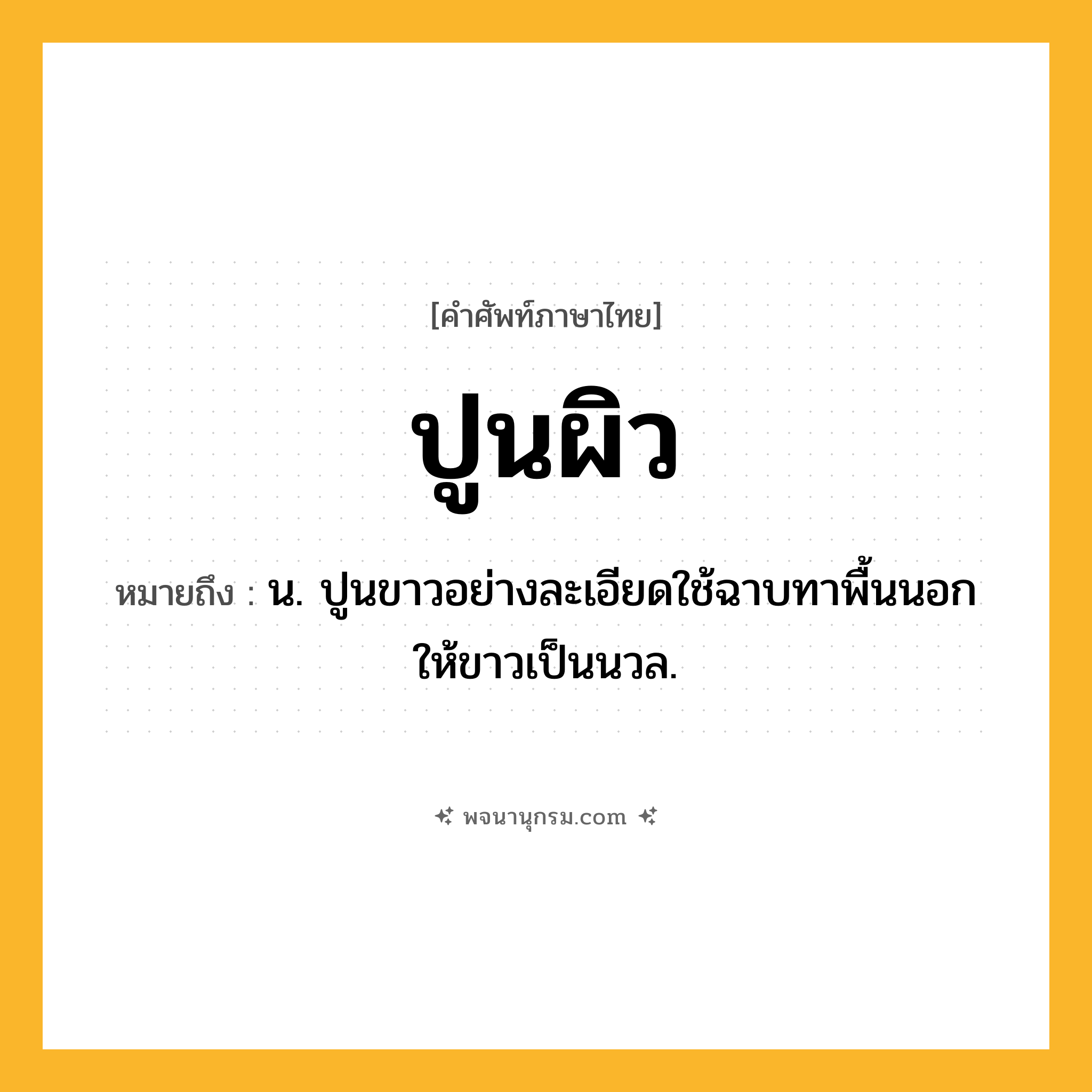 ปูนผิว ความหมาย หมายถึงอะไร?, คำในภาษาไทย ปูนผิว หมายถึง น. ปูนขาวอย่างละเอียดใช้ฉาบทาพื้นนอกให้ขาวเป็นนวล.