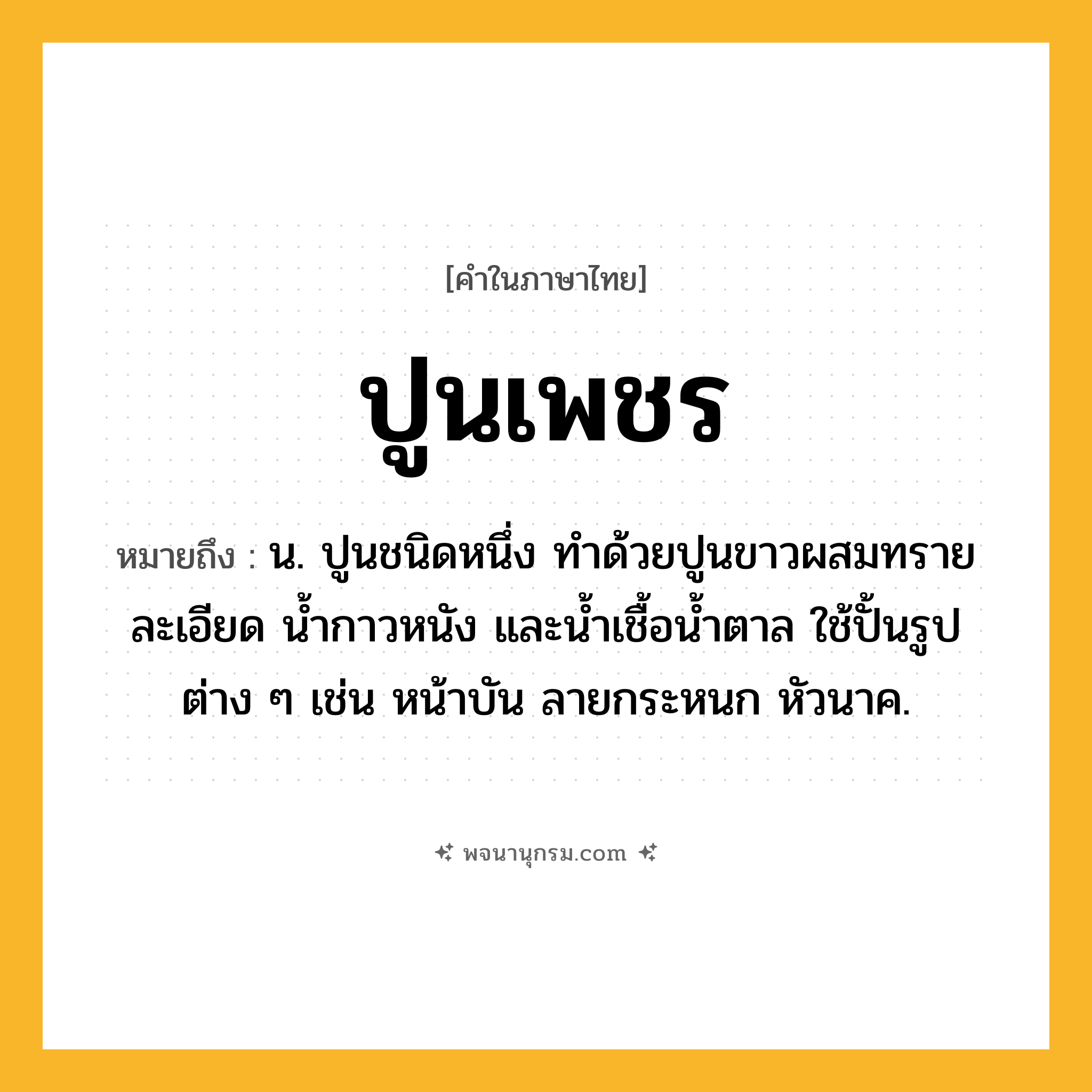 ปูนเพชร ความหมาย หมายถึงอะไร?, คำในภาษาไทย ปูนเพชร หมายถึง น. ปูนชนิดหนึ่ง ทําด้วยปูนขาวผสมทรายละเอียด นํ้ากาวหนัง และนํ้าเชื้อนํ้าตาล ใช้ปั้นรูปต่าง ๆ เช่น หน้าบัน ลายกระหนก หัวนาค.