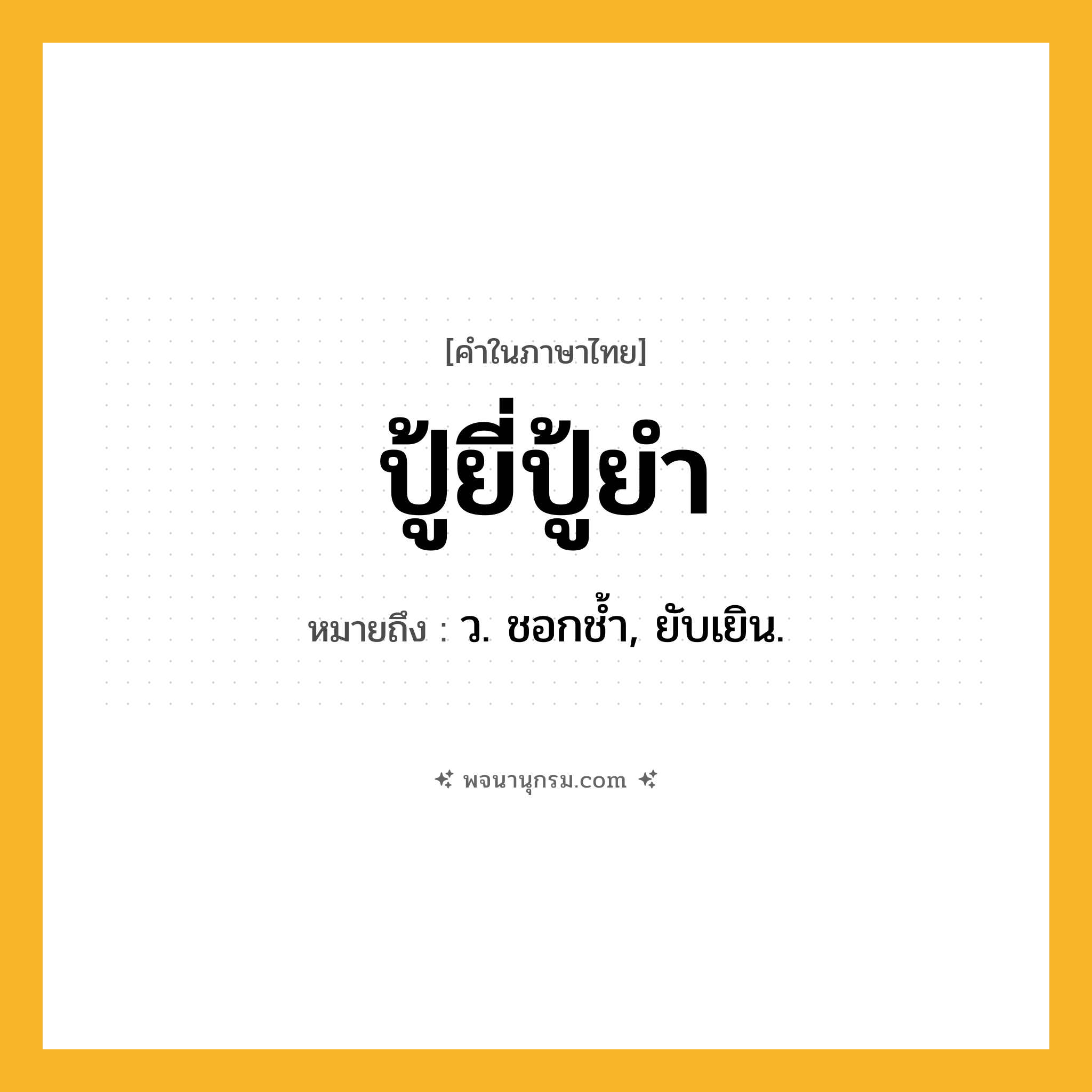ปู้ยี่ปู้ยำ ความหมาย หมายถึงอะไร?, คำในภาษาไทย ปู้ยี่ปู้ยำ หมายถึง ว. ชอกชํ้า, ยับเยิน.