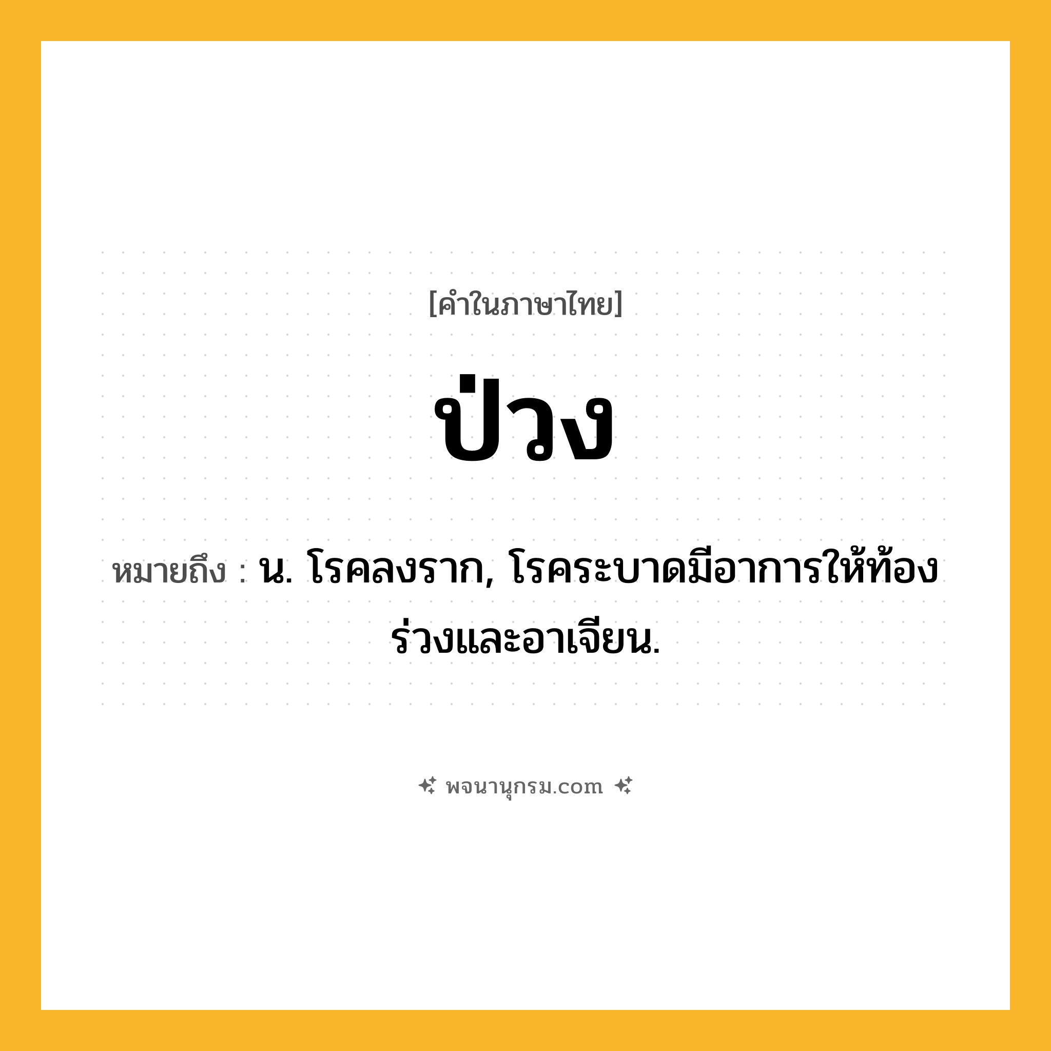 ป่วง ความหมาย หมายถึงอะไร?, คำในภาษาไทย ป่วง หมายถึง น. โรคลงราก, โรคระบาดมีอาการให้ท้องร่วงและอาเจียน.