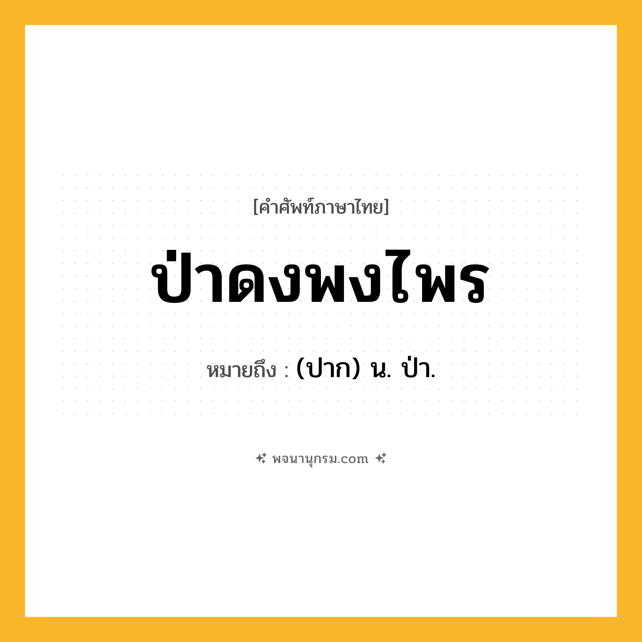 ป่าดงพงไพร ความหมาย หมายถึงอะไร?, คำในภาษาไทย ป่าดงพงไพร หมายถึง (ปาก) น. ป่า.