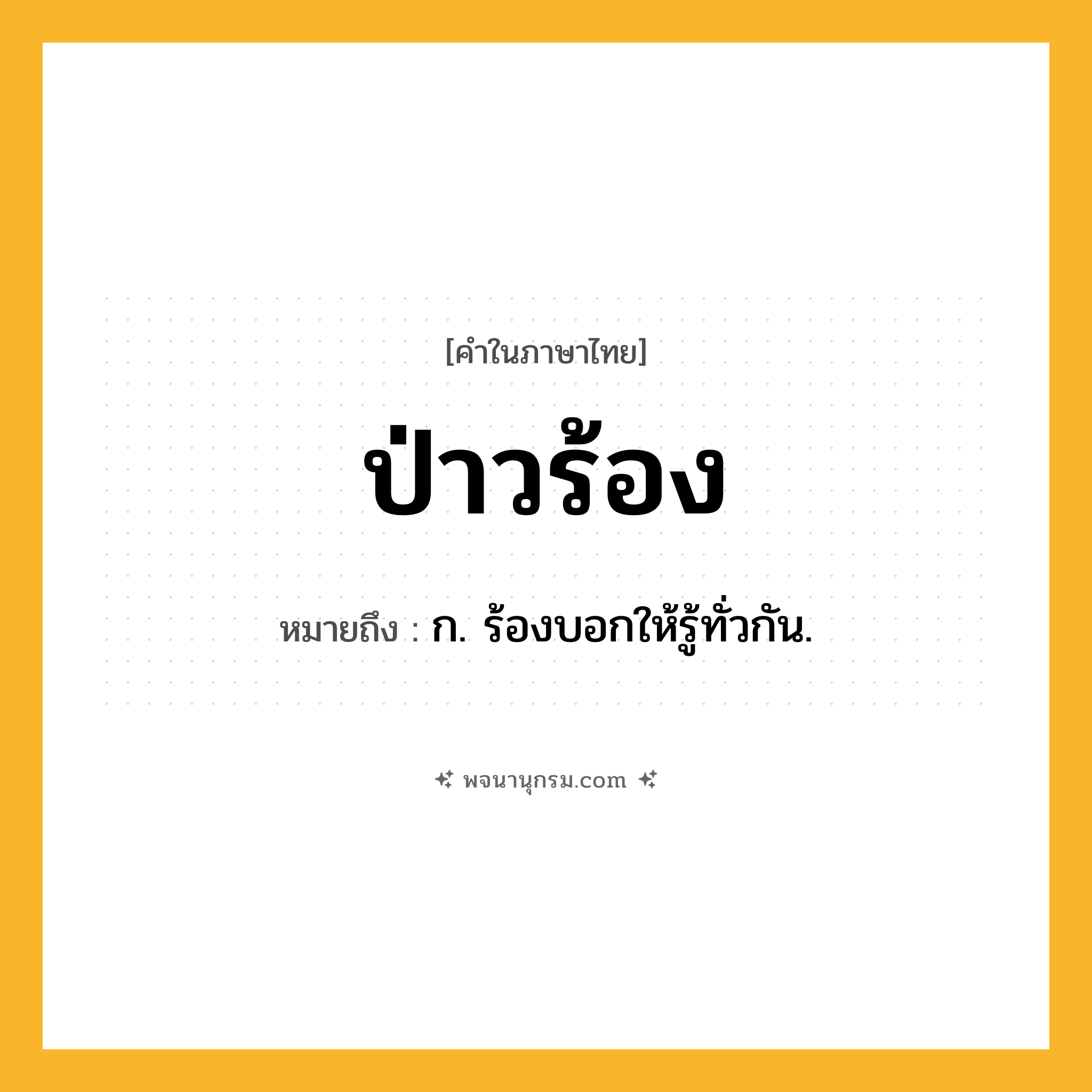 ป่าวร้อง ความหมาย หมายถึงอะไร?, คำในภาษาไทย ป่าวร้อง หมายถึง ก. ร้องบอกให้รู้ทั่วกัน.
