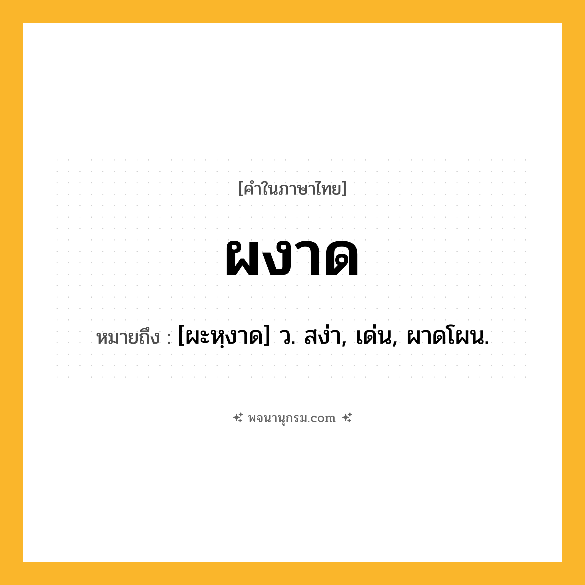 ผงาด ความหมาย หมายถึงอะไร?, คำในภาษาไทย ผงาด หมายถึง [ผะหฺงาด] ว. สง่า, เด่น, ผาดโผน.