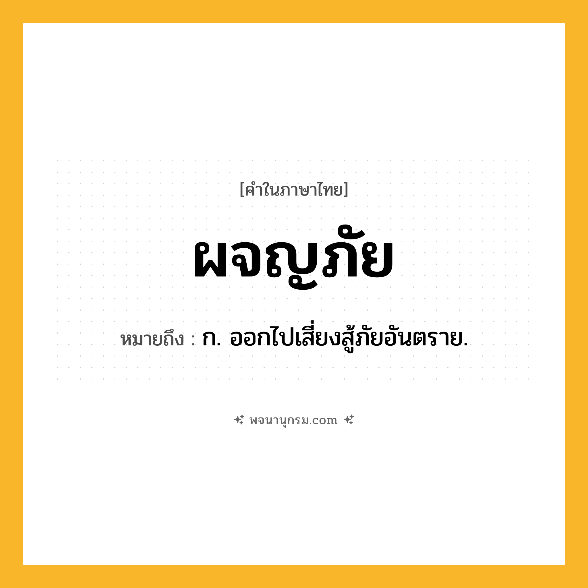 ผจญภัย ความหมาย หมายถึงอะไร?, คำในภาษาไทย ผจญภัย หมายถึง ก. ออกไปเสี่ยงสู้ภัยอันตราย.