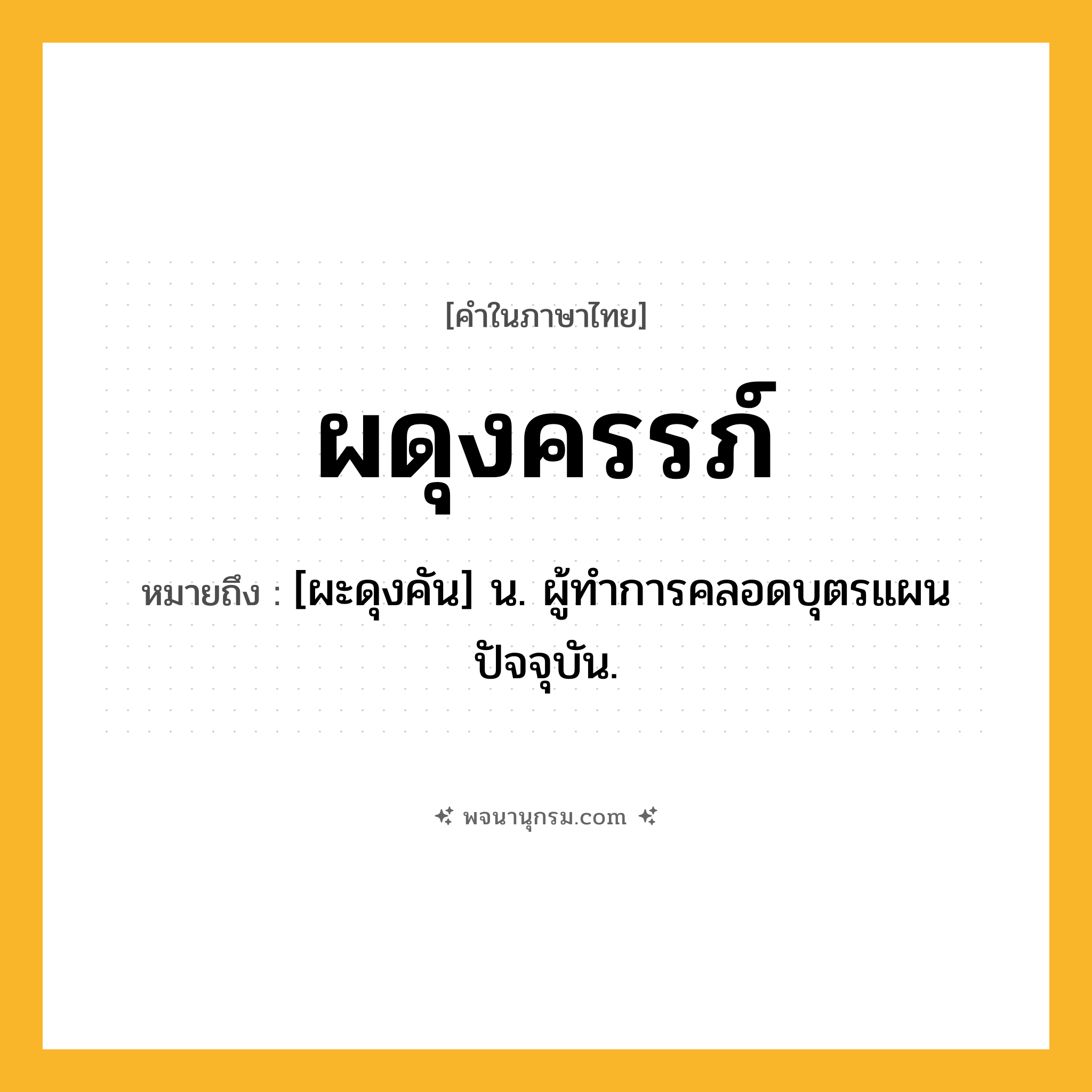 ผดุงครรภ์ ความหมาย หมายถึงอะไร?, คำในภาษาไทย ผดุงครรภ์ หมายถึง [ผะดุงคัน] น. ผู้ทําการคลอดบุตรแผนปัจจุบัน.