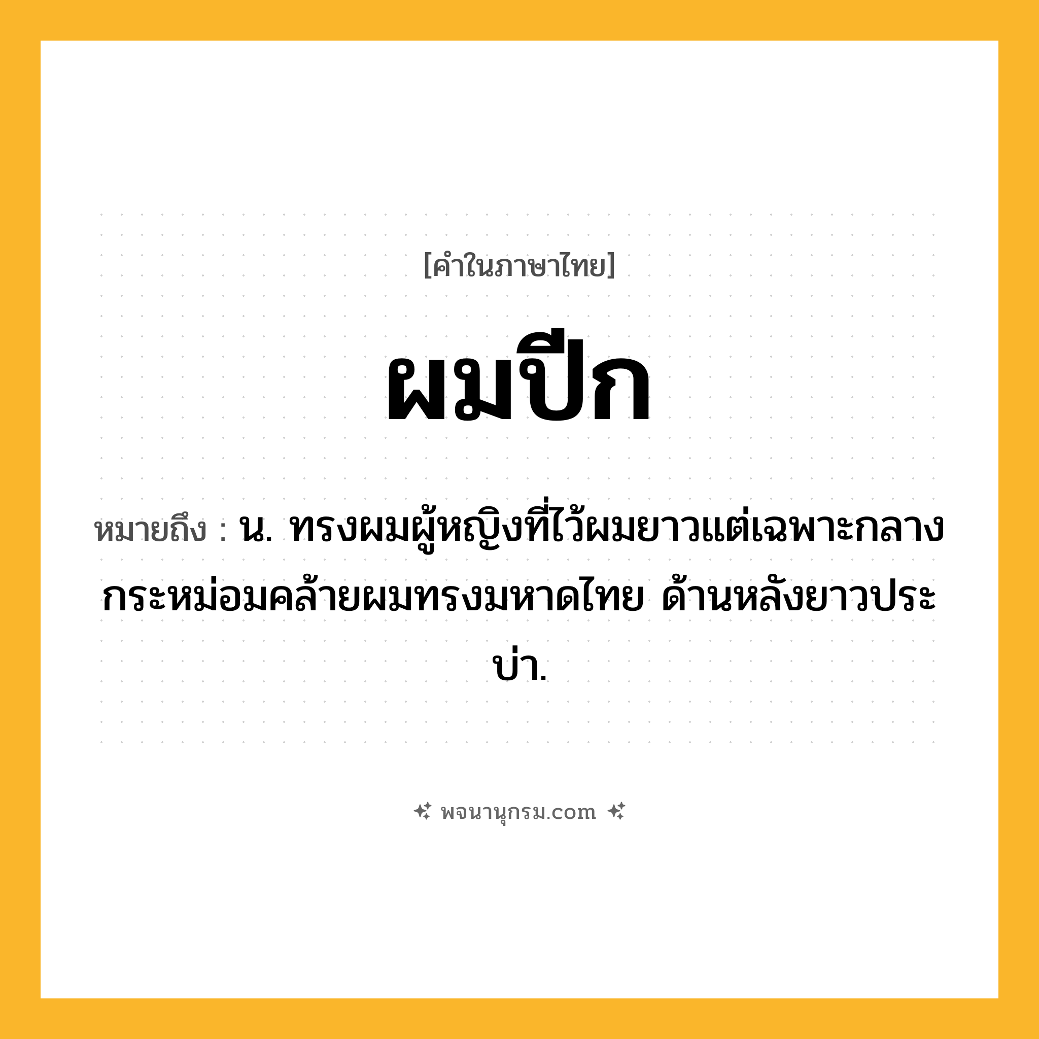 ผมปีก ความหมาย หมายถึงอะไร?, คำในภาษาไทย ผมปีก หมายถึง น. ทรงผมผู้หญิงที่ไว้ผมยาวแต่เฉพาะกลางกระหม่อมคล้ายผมทรงมหาดไทย ด้านหลังยาวประบ่า.