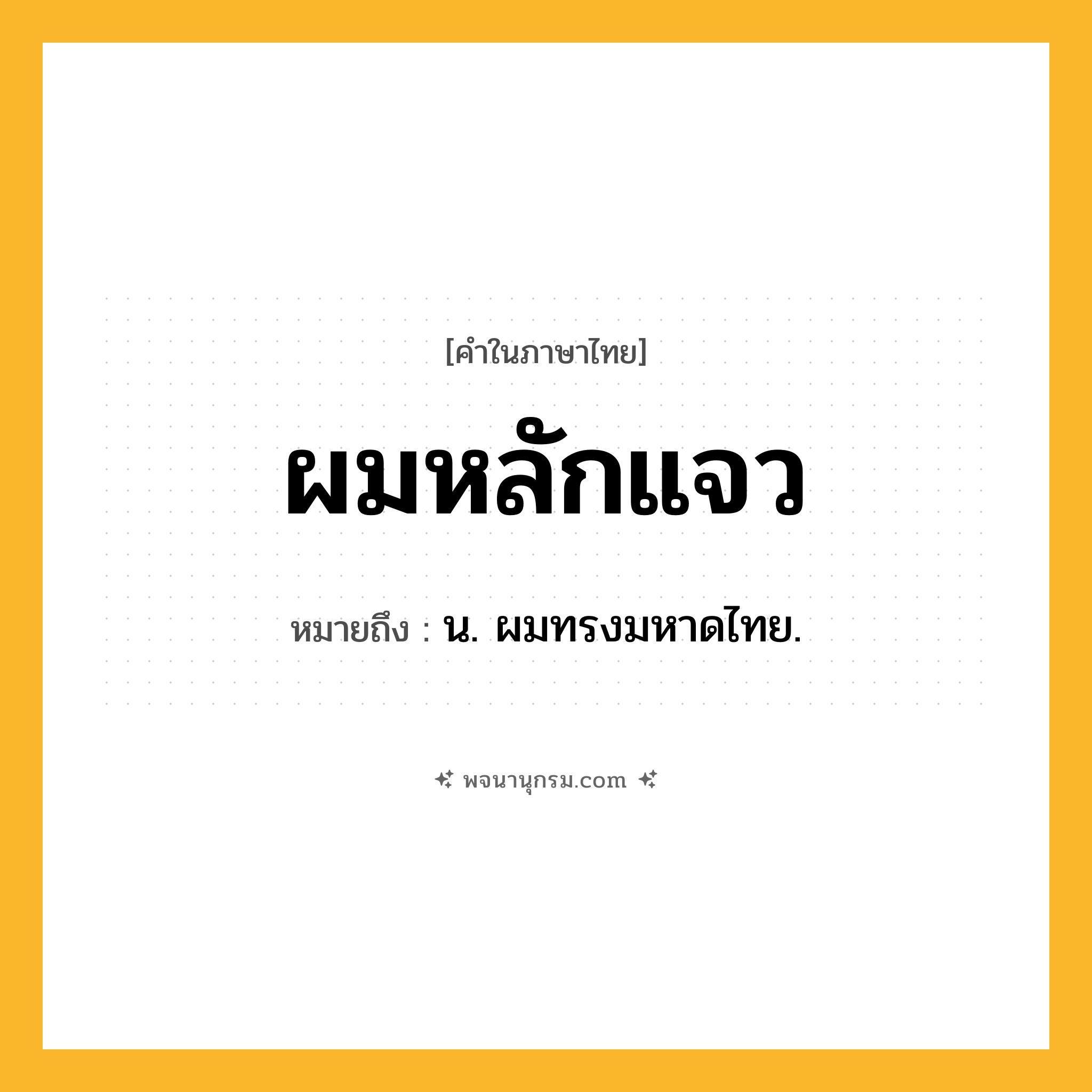 ผมหลักแจว ความหมาย หมายถึงอะไร?, คำในภาษาไทย ผมหลักแจว หมายถึง น. ผมทรงมหาดไทย.