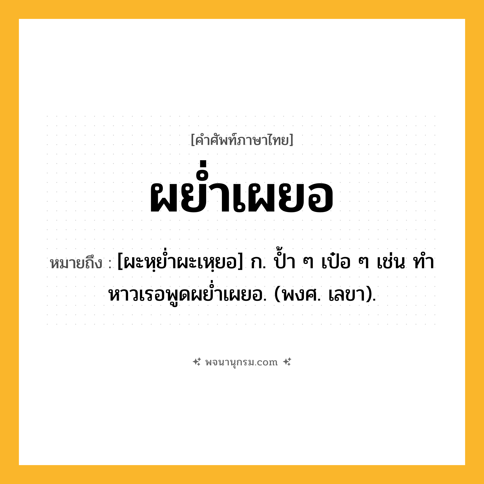 ผย่ำเผยอ ความหมาย หมายถึงอะไร?, คำในภาษาไทย ผย่ำเผยอ หมายถึง [ผะหฺยํ่าผะเหฺยอ] ก. ปํ้า ๆ เป๋อ ๆ เช่น ทําหาวเรอพูดผยํ่าเผยอ. (พงศ. เลขา).