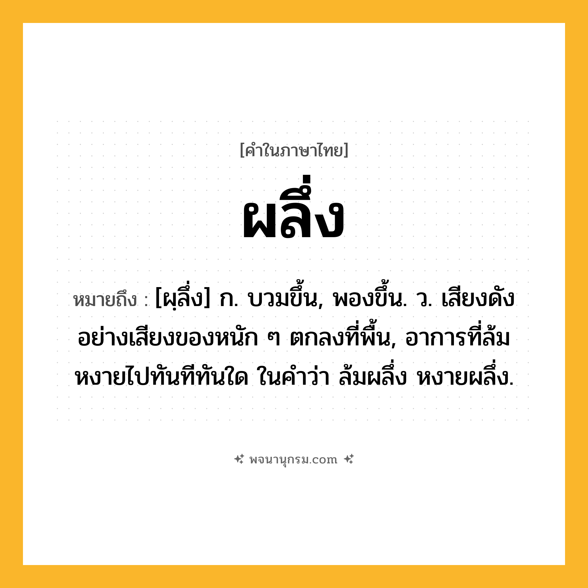 ผลึ่ง ความหมาย หมายถึงอะไร?, คำในภาษาไทย ผลึ่ง หมายถึง [ผฺลึ่ง] ก. บวมขึ้น, พองขึ้น. ว. เสียงดังอย่างเสียงของหนัก ๆ ตกลงที่พื้น, อาการที่ล้มหงายไปทันทีทันใด ในคําว่า ล้มผลึ่ง หงายผลึ่ง.