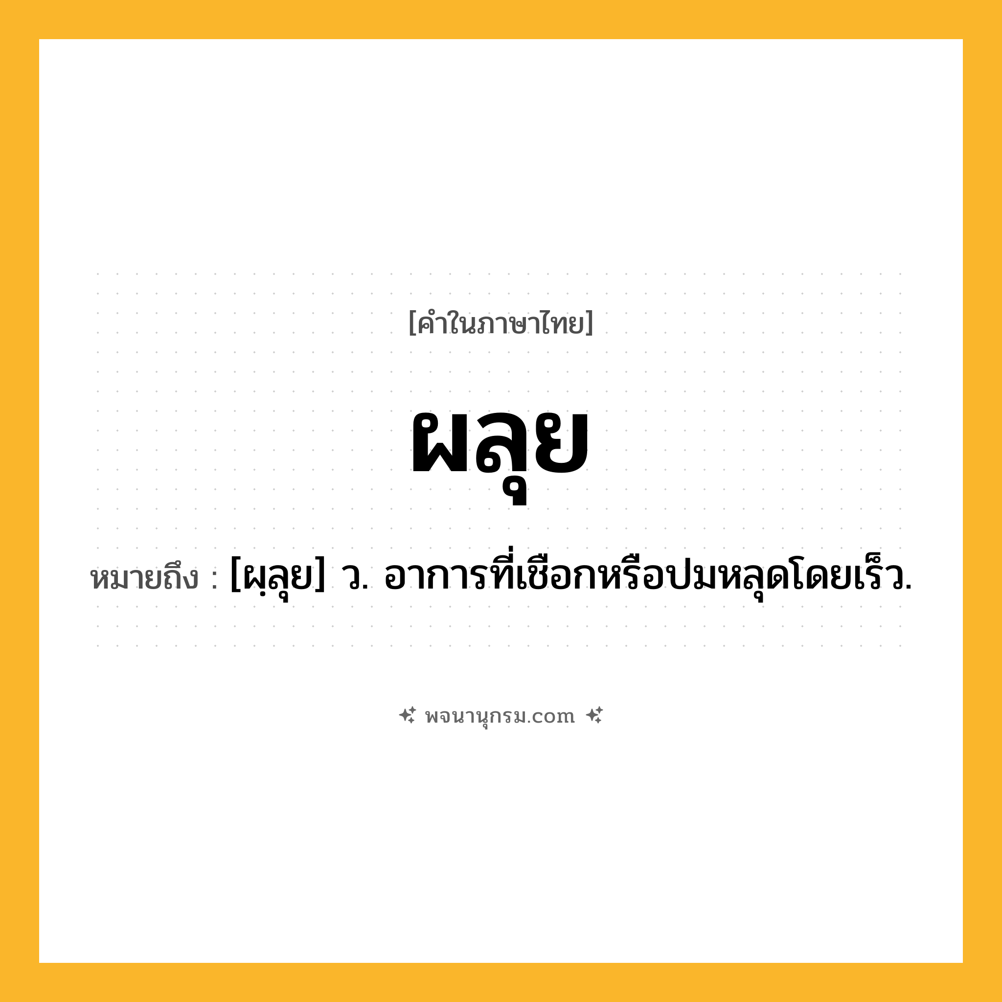 ผลุย ความหมาย หมายถึงอะไร?, คำในภาษาไทย ผลุย หมายถึง [ผฺลุย] ว. อาการที่เชือกหรือปมหลุดโดยเร็ว.