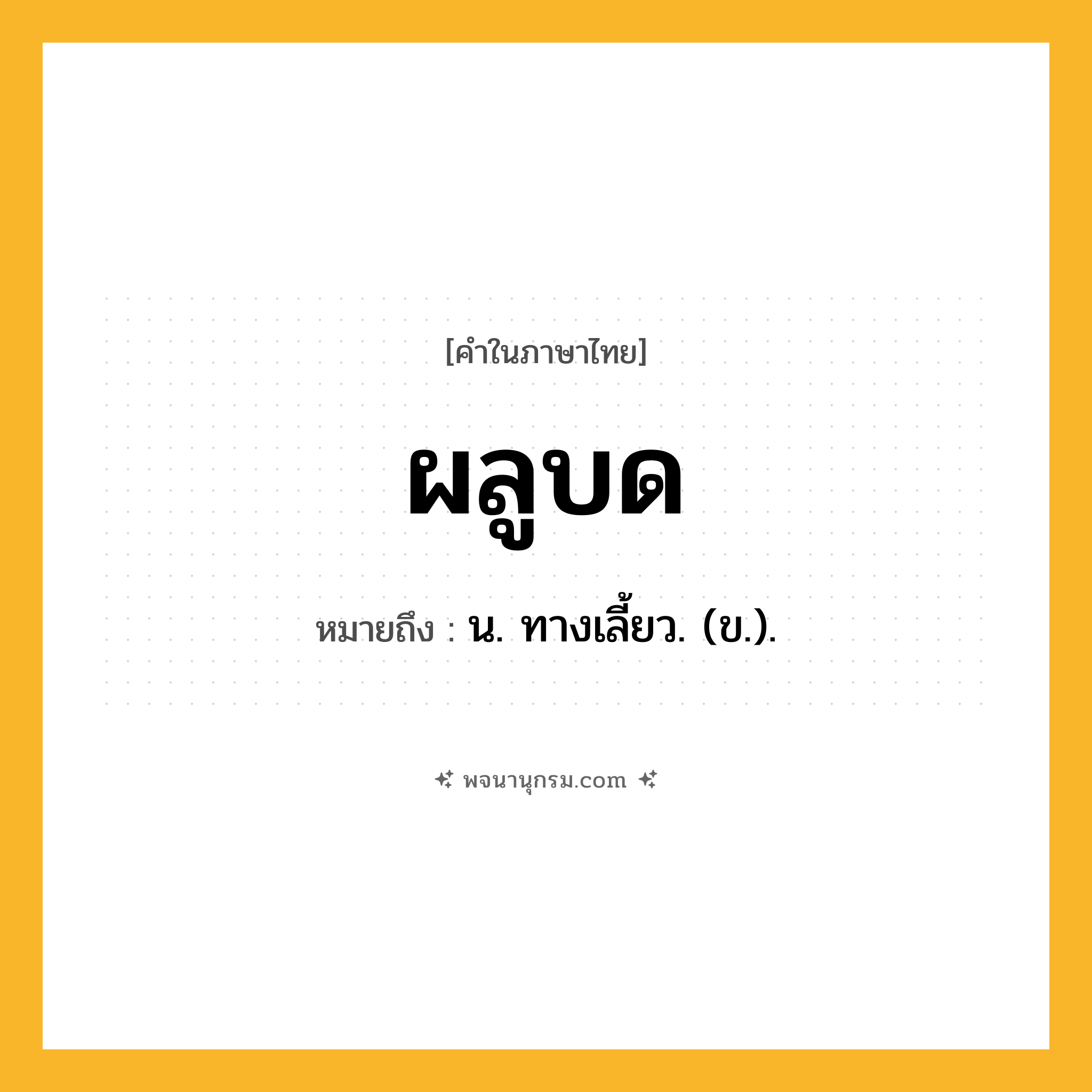ผลูบด ความหมาย หมายถึงอะไร?, คำในภาษาไทย ผลูบด หมายถึง น. ทางเลี้ยว. (ข.).