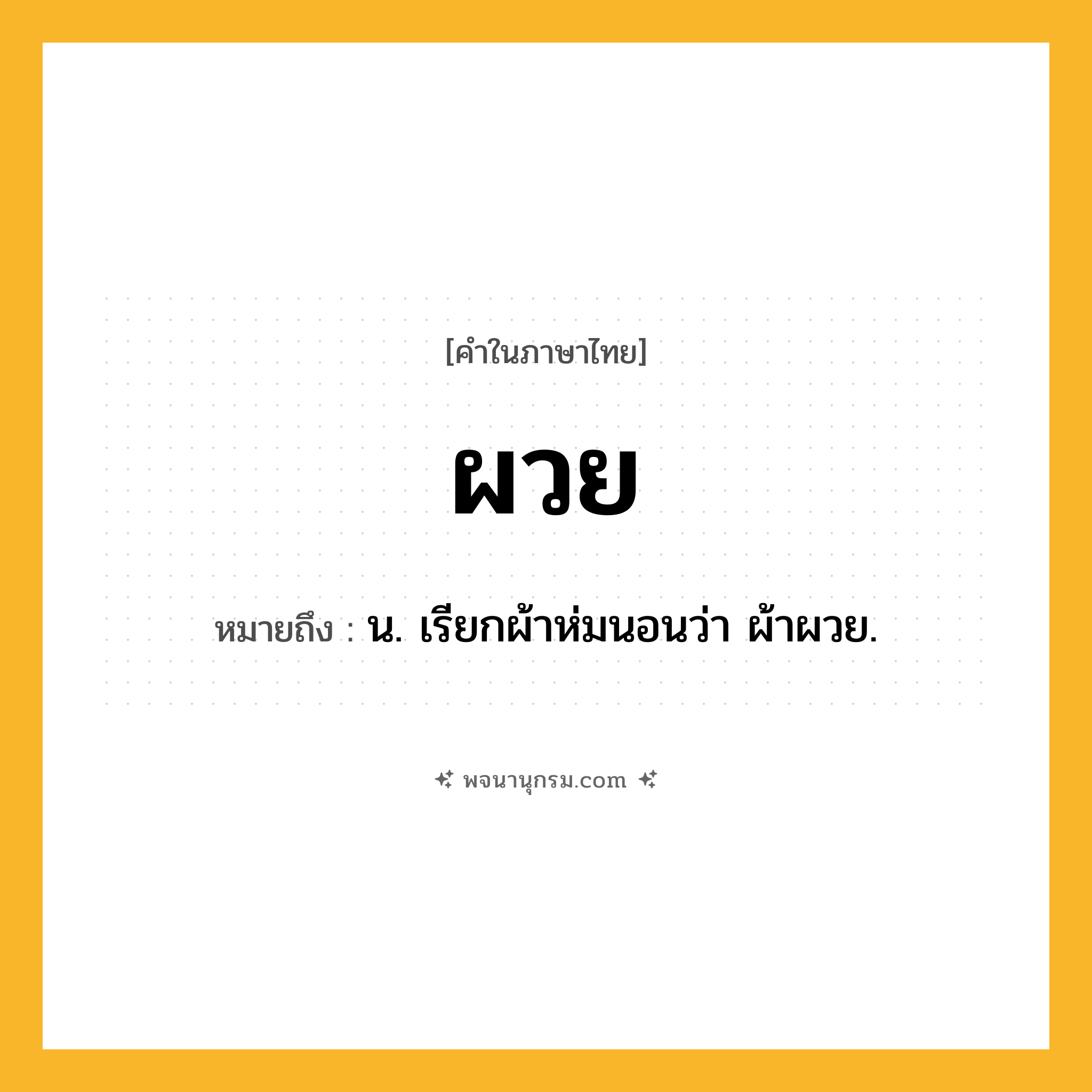 ผวย ความหมาย หมายถึงอะไร?, คำในภาษาไทย ผวย หมายถึง น. เรียกผ้าห่มนอนว่า ผ้าผวย.