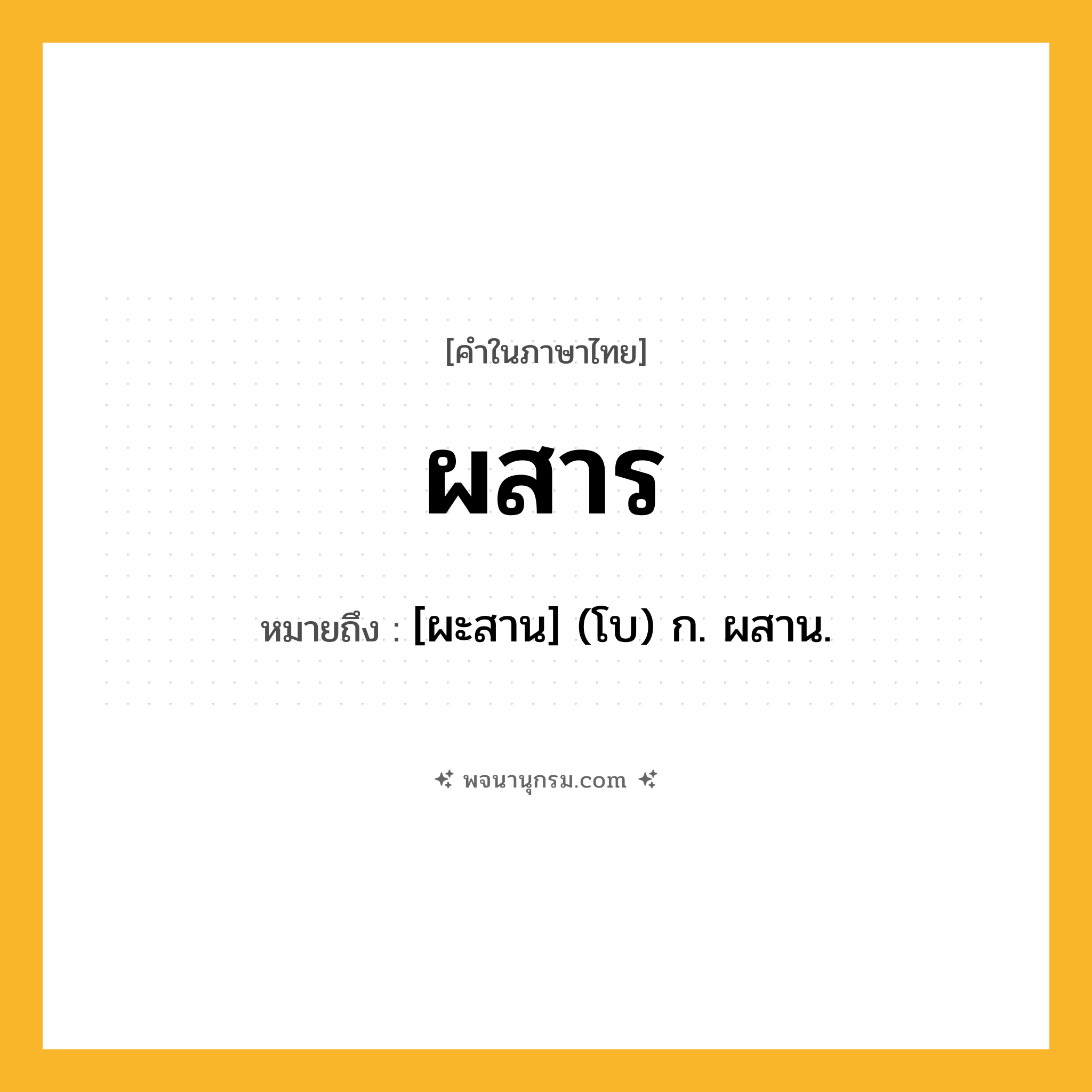 ผสาร ความหมาย หมายถึงอะไร?, คำในภาษาไทย ผสาร หมายถึง [ผะสาน] (โบ) ก. ผสาน.