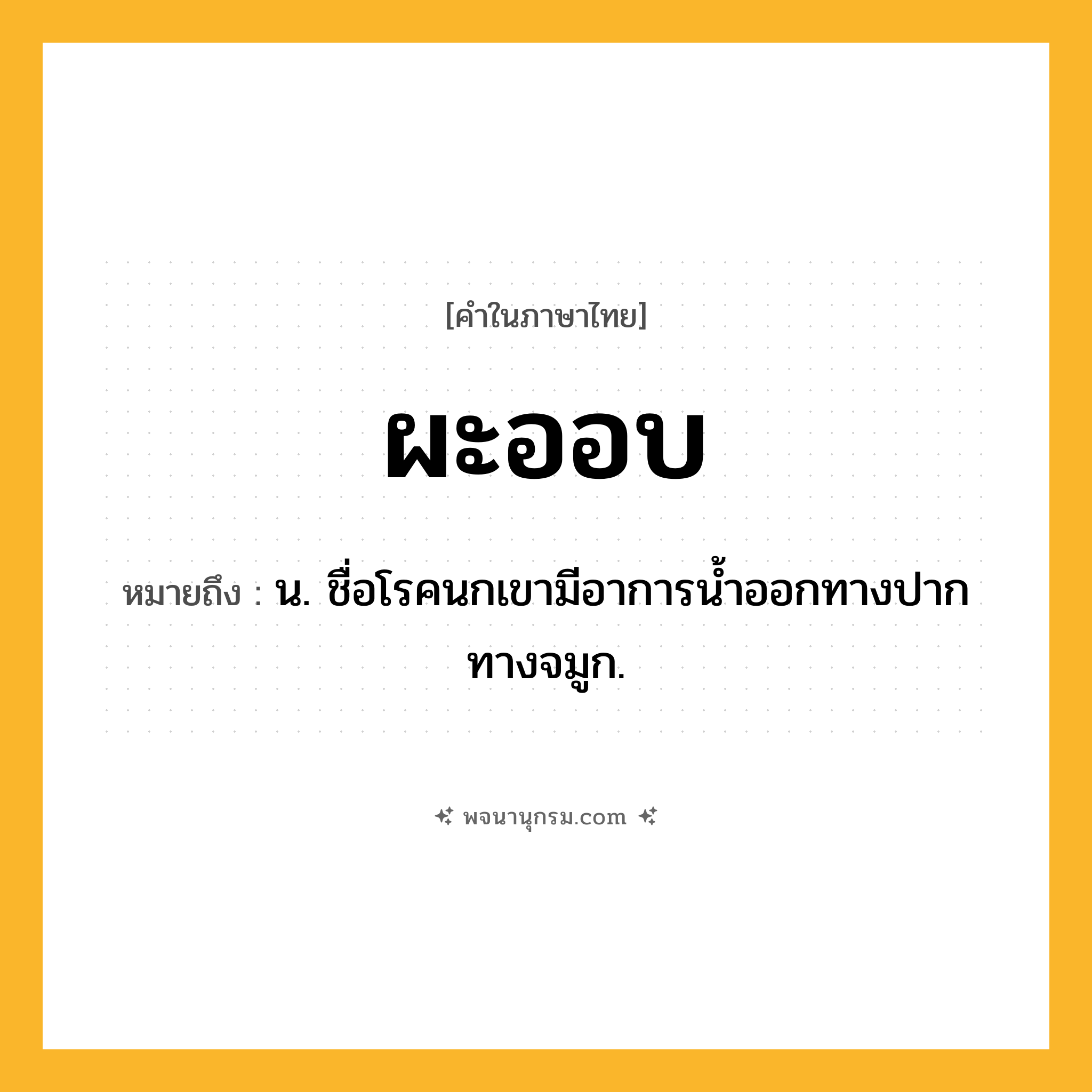 ผะออบ ความหมาย หมายถึงอะไร?, คำในภาษาไทย ผะออบ หมายถึง น. ชื่อโรคนกเขามีอาการนํ้าออกทางปากทางจมูก.