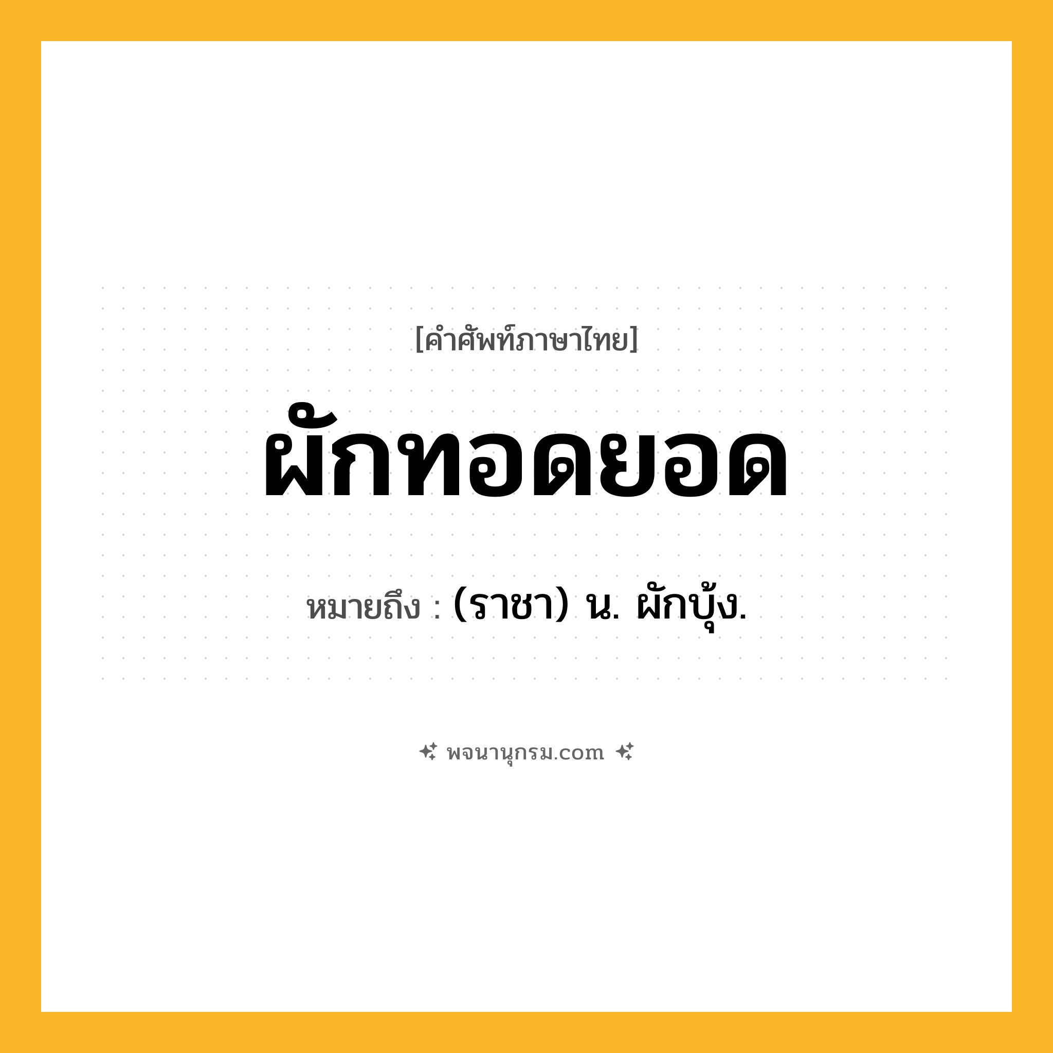 ผักทอดยอด ความหมาย หมายถึงอะไร?, คำในภาษาไทย ผักทอดยอด หมายถึง (ราชา) น. ผักบุ้ง.