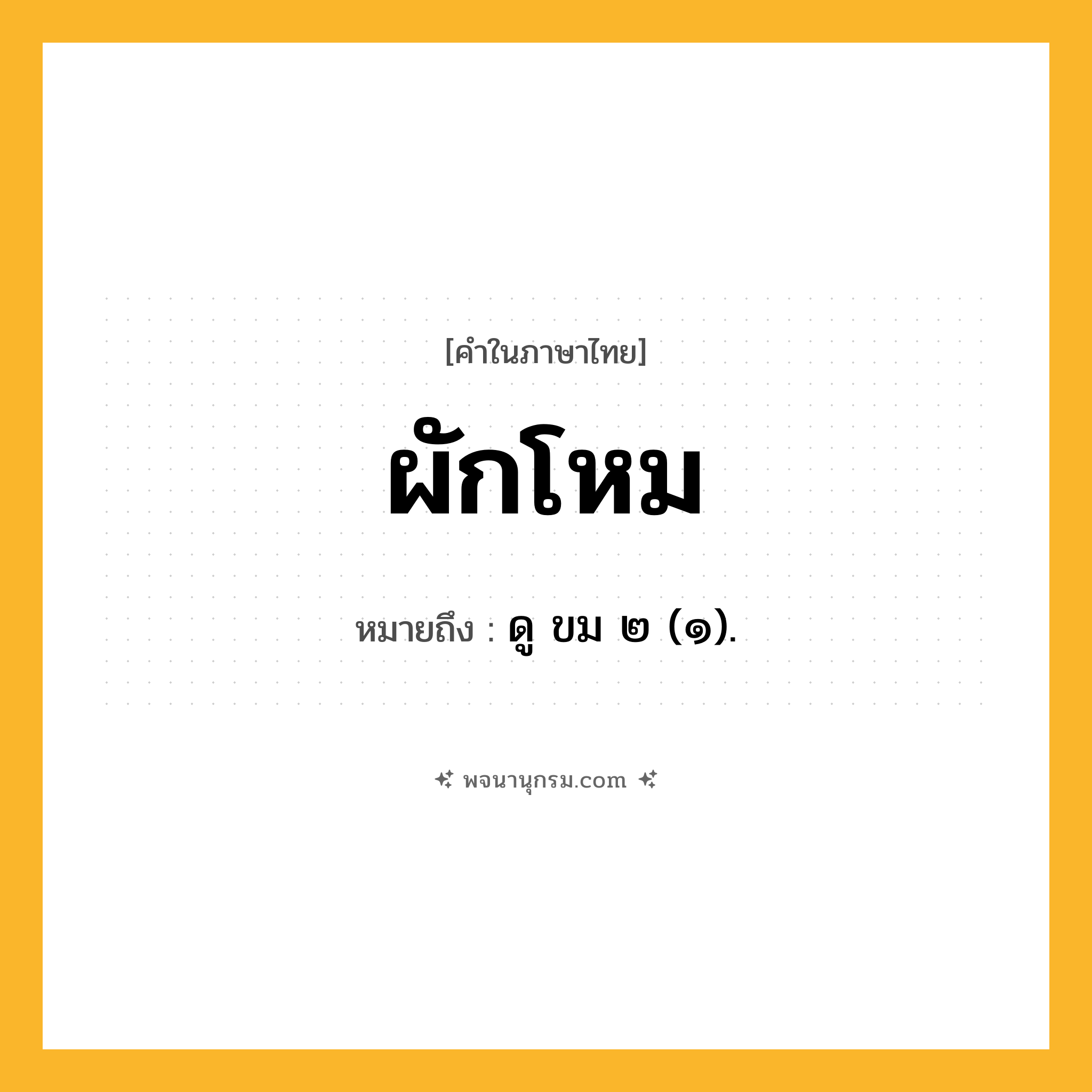 ผักโหม ความหมาย หมายถึงอะไร?, คำในภาษาไทย ผักโหม หมายถึง ดู ขม ๒ (๑).