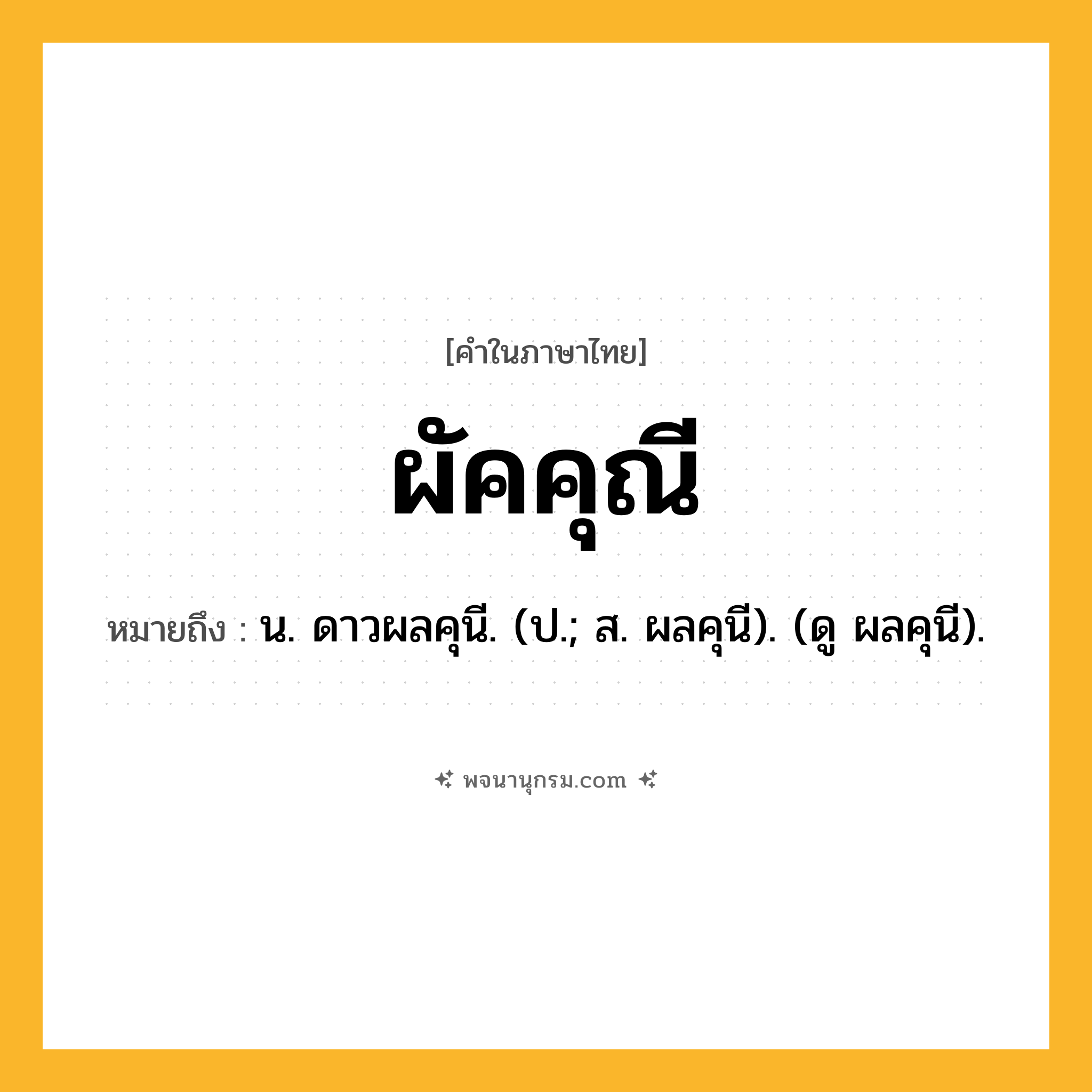 ผัคคุณี ความหมาย หมายถึงอะไร?, คำในภาษาไทย ผัคคุณี หมายถึง น. ดาวผลคุนี. (ป.; ส. ผลคุนี). (ดู ผลคุนี).