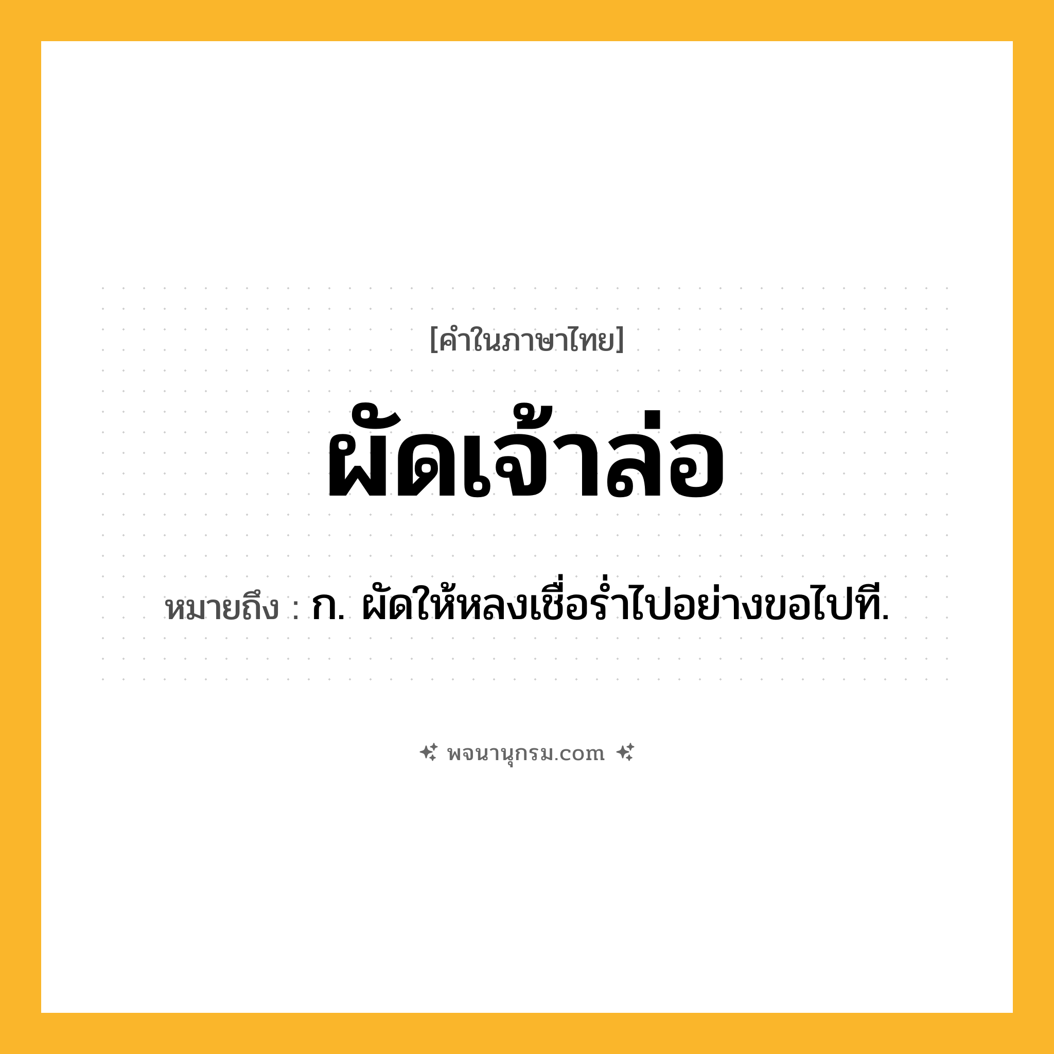ผัดเจ้าล่อ ความหมาย หมายถึงอะไร?, คำในภาษาไทย ผัดเจ้าล่อ หมายถึง ก. ผัดให้หลงเชื่อรํ่าไปอย่างขอไปที.