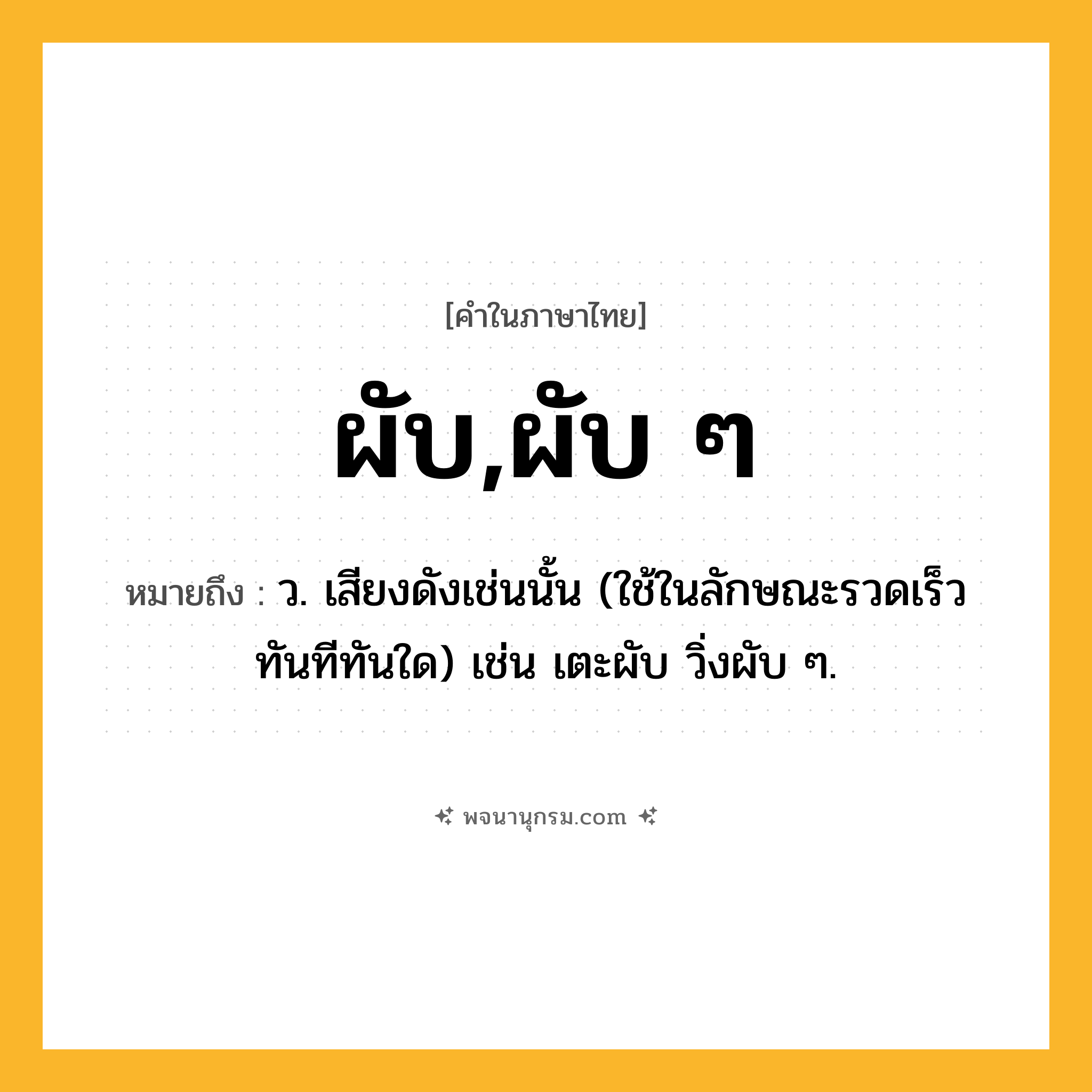 ผับ,ผับ ๆ ความหมาย หมายถึงอะไร?, คำในภาษาไทย ผับ,ผับ ๆ หมายถึง ว. เสียงดังเช่นนั้น (ใช้ในลักษณะรวดเร็วทันทีทันใด) เช่น เตะผับ วิ่งผับ ๆ.