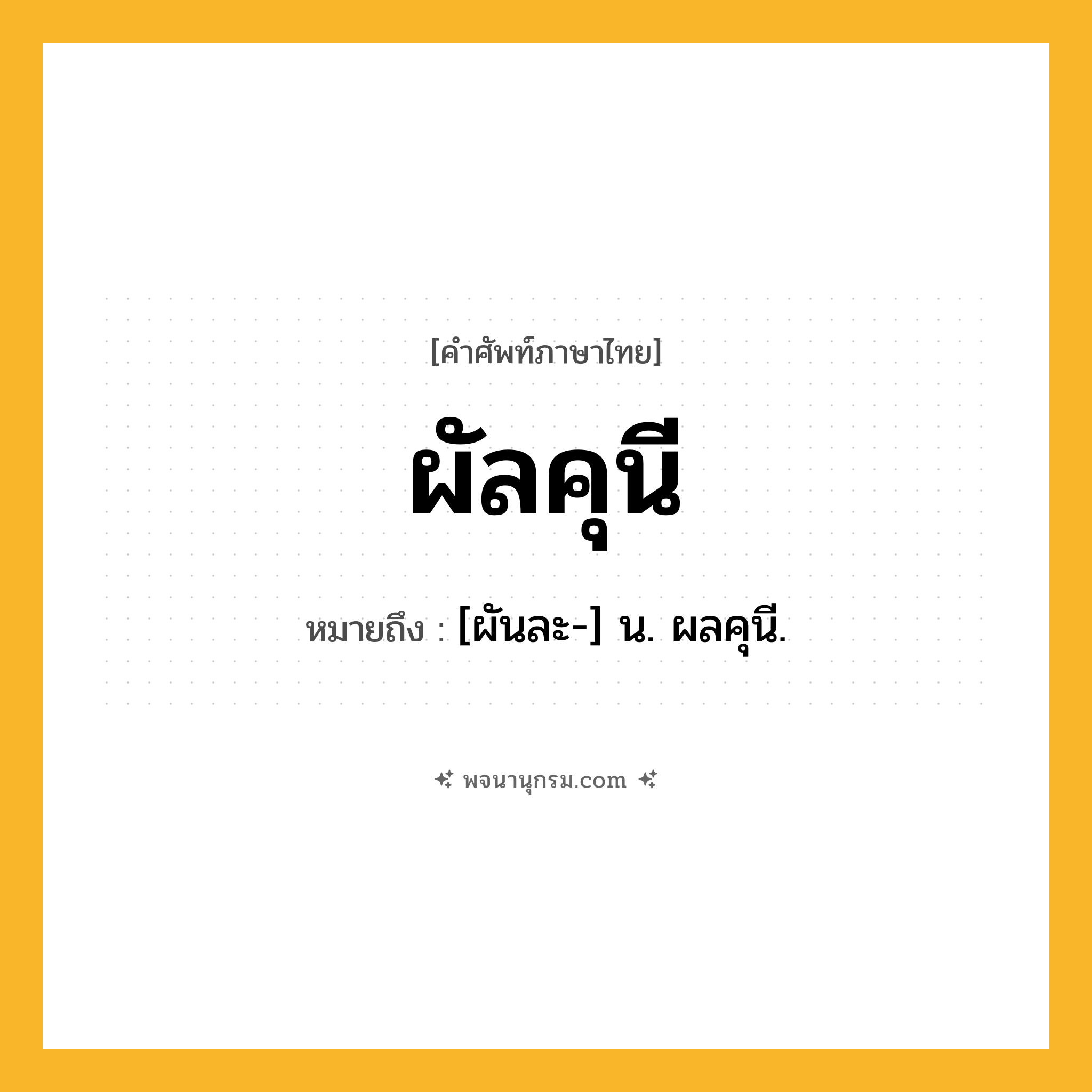 ผัลคุนี ความหมาย หมายถึงอะไร?, คำในภาษาไทย ผัลคุนี หมายถึง [ผันละ-] น. ผลคุนี.