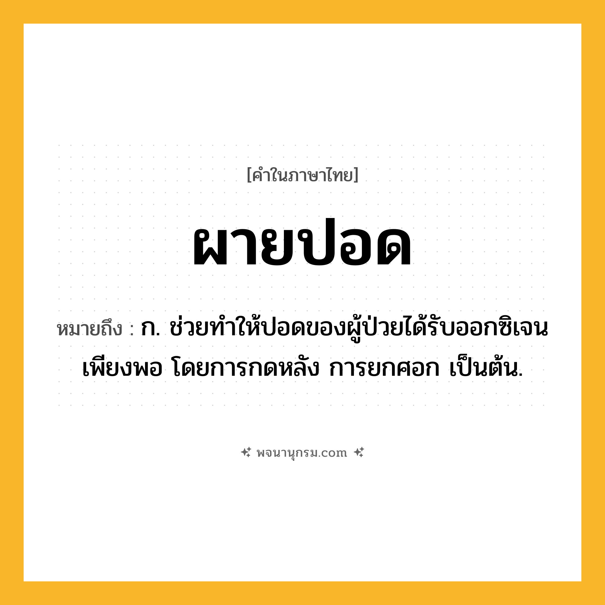ผายปอด ความหมาย หมายถึงอะไร?, คำในภาษาไทย ผายปอด หมายถึง ก. ช่วยทําให้ปอดของผู้ป่วยได้รับออกซิเจนเพียงพอ โดยการกดหลัง การยกศอก เป็นต้น.