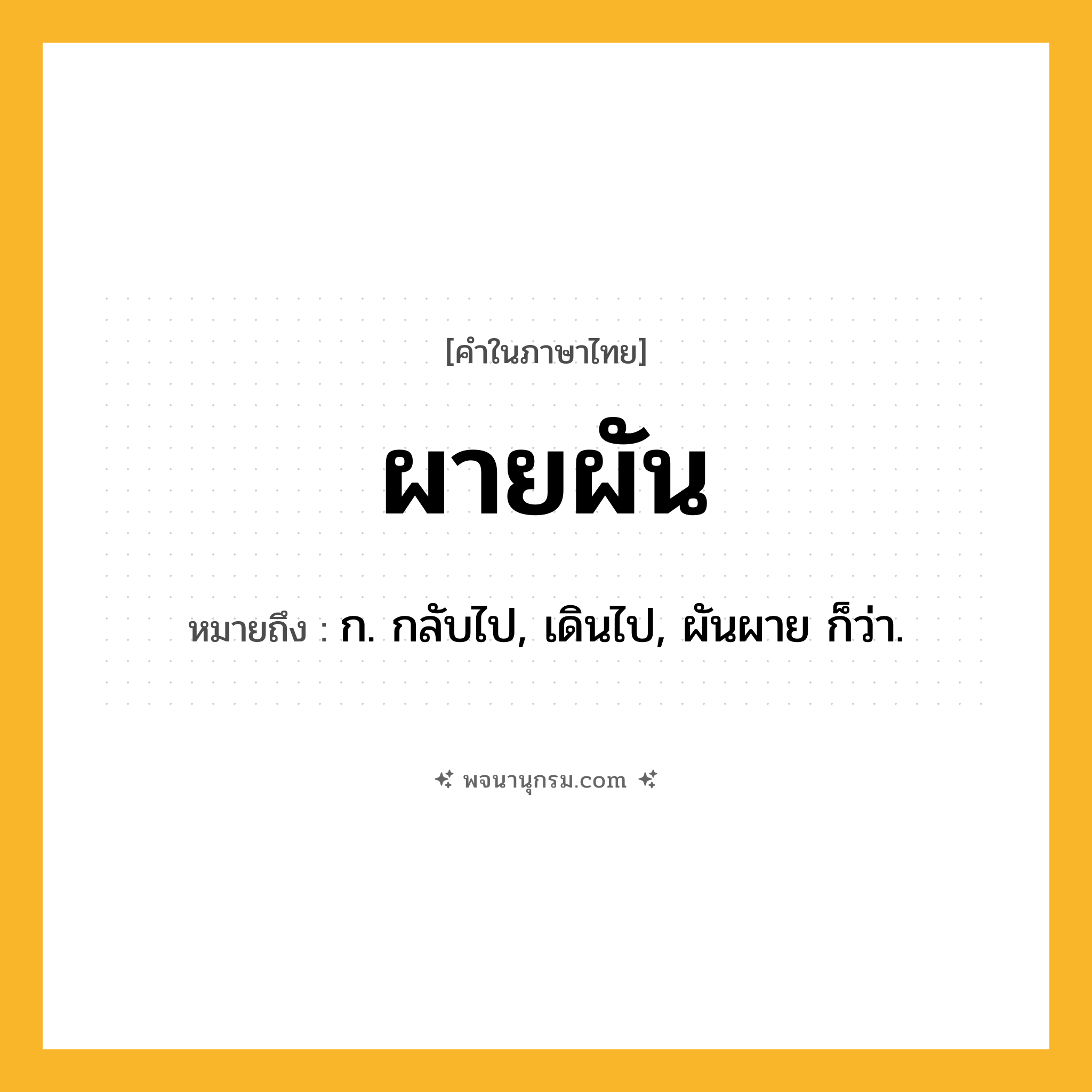 ผายผัน ความหมาย หมายถึงอะไร?, คำในภาษาไทย ผายผัน หมายถึง ก. กลับไป, เดินไป, ผันผาย ก็ว่า.