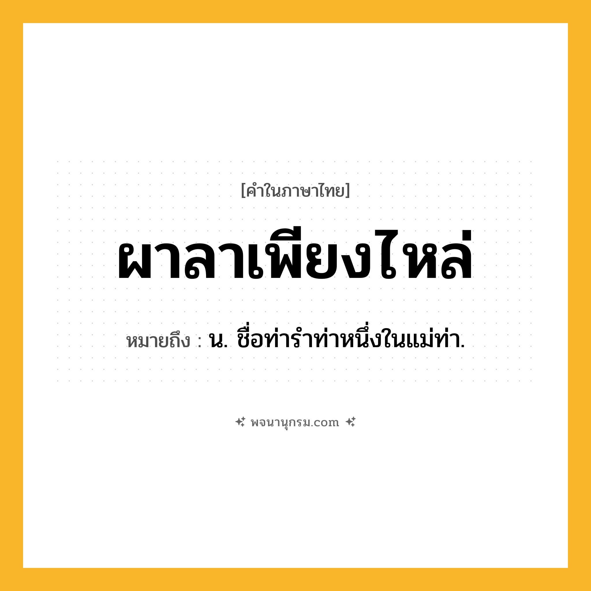 ผาลาเพียงไหล่ ความหมาย หมายถึงอะไร?, คำในภาษาไทย ผาลาเพียงไหล่ หมายถึง น. ชื่อท่ารําท่าหนึ่งในแม่ท่า.