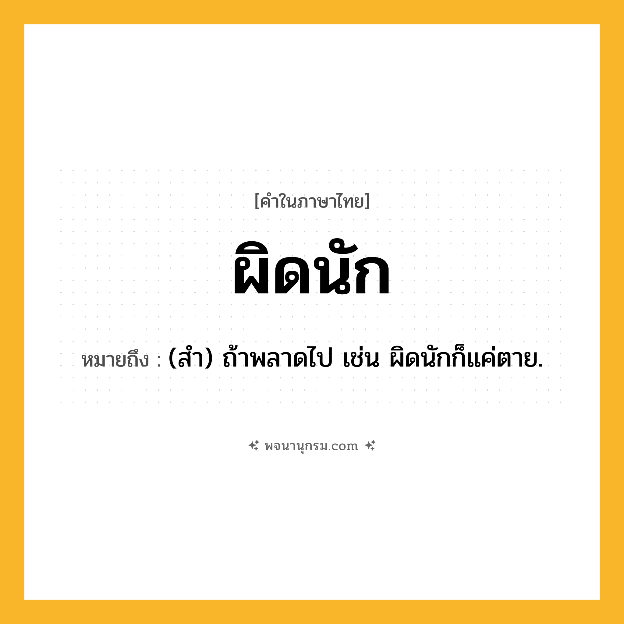 ผิดนัก ความหมาย หมายถึงอะไร?, คำในภาษาไทย ผิดนัก หมายถึง (สำ) ถ้าพลาดไป เช่น ผิดนักก็แค่ตาย.