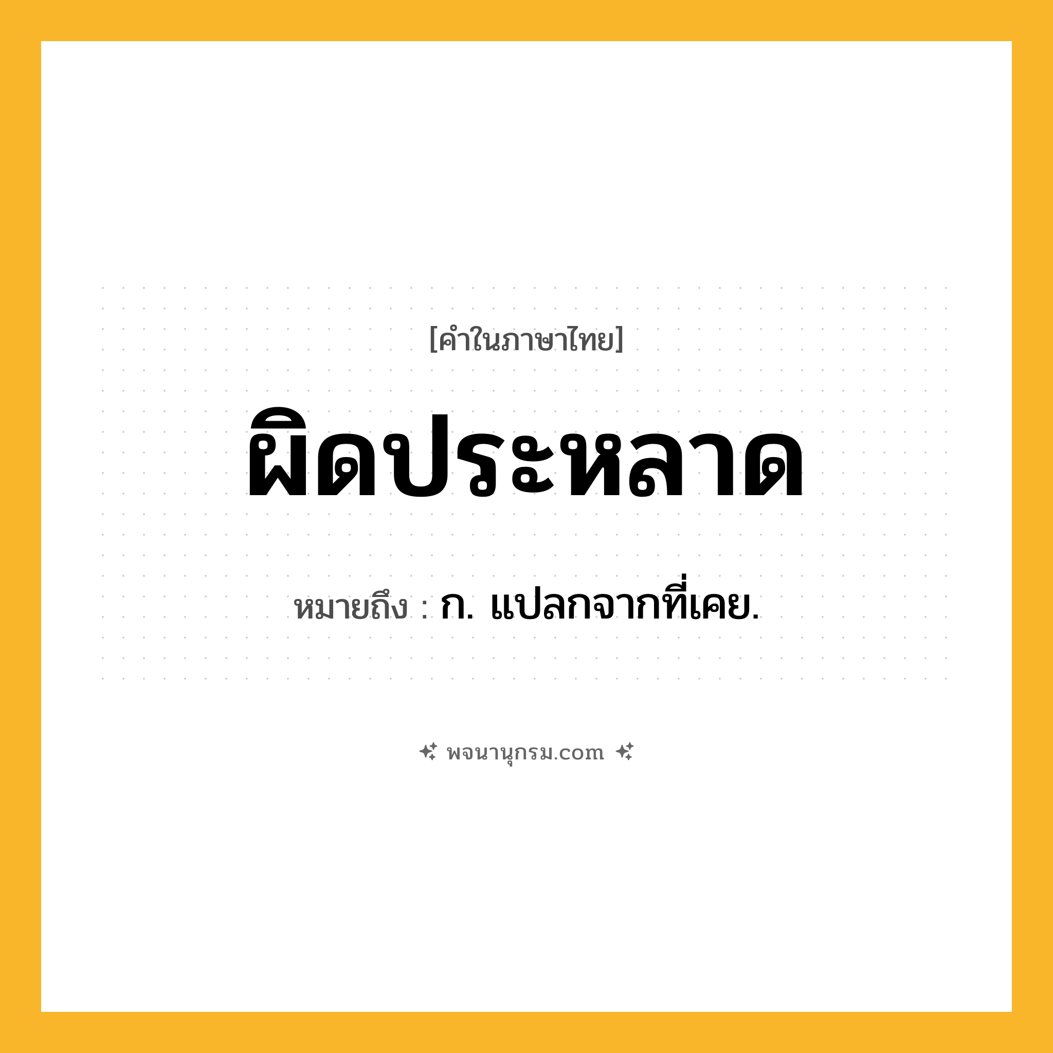 ผิดประหลาด ความหมาย หมายถึงอะไร?, คำในภาษาไทย ผิดประหลาด หมายถึง ก. แปลกจากที่เคย.