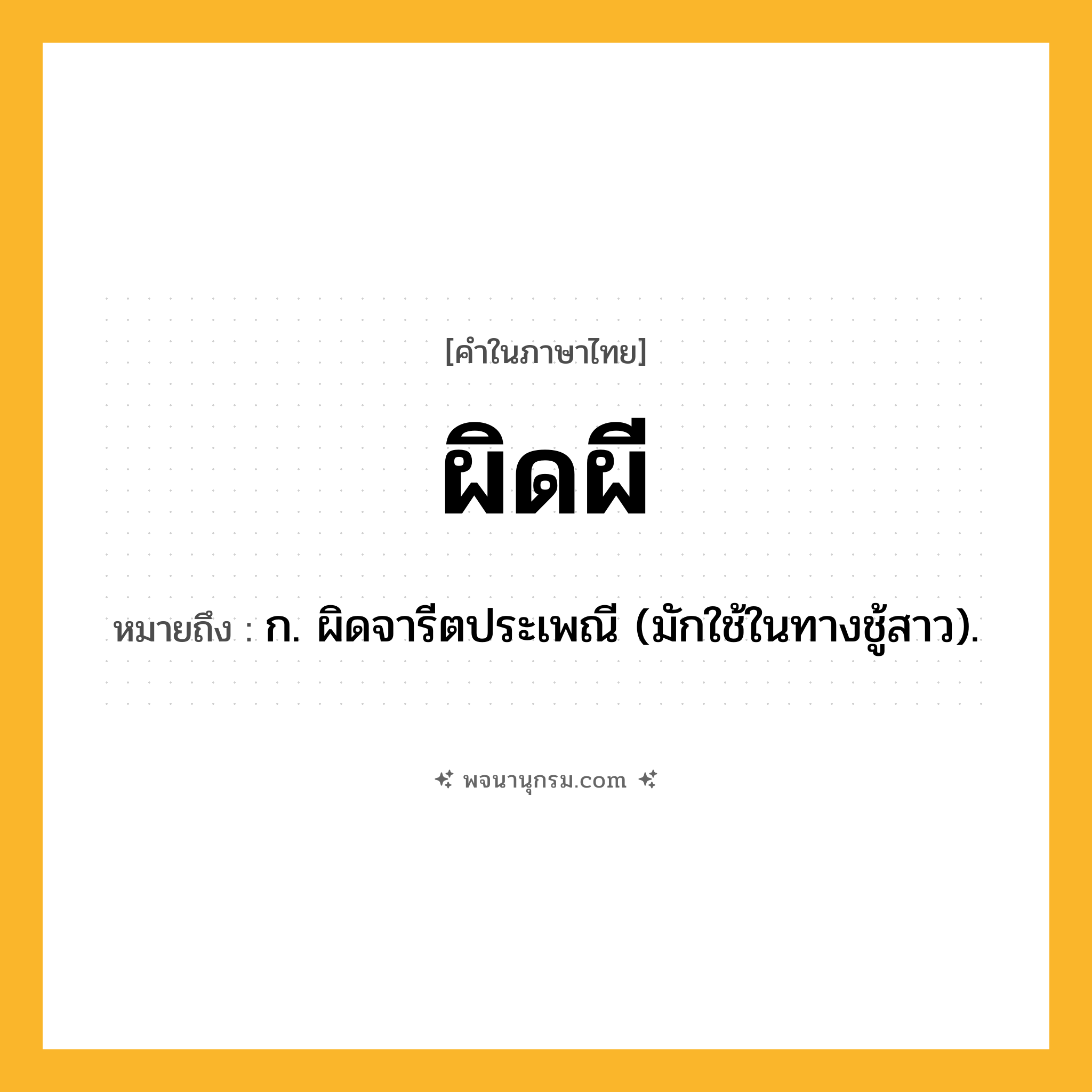 ผิดผี ความหมาย หมายถึงอะไร?, คำในภาษาไทย ผิดผี หมายถึง ก. ผิดจารีตประเพณี (มักใช้ในทางชู้สาว).
