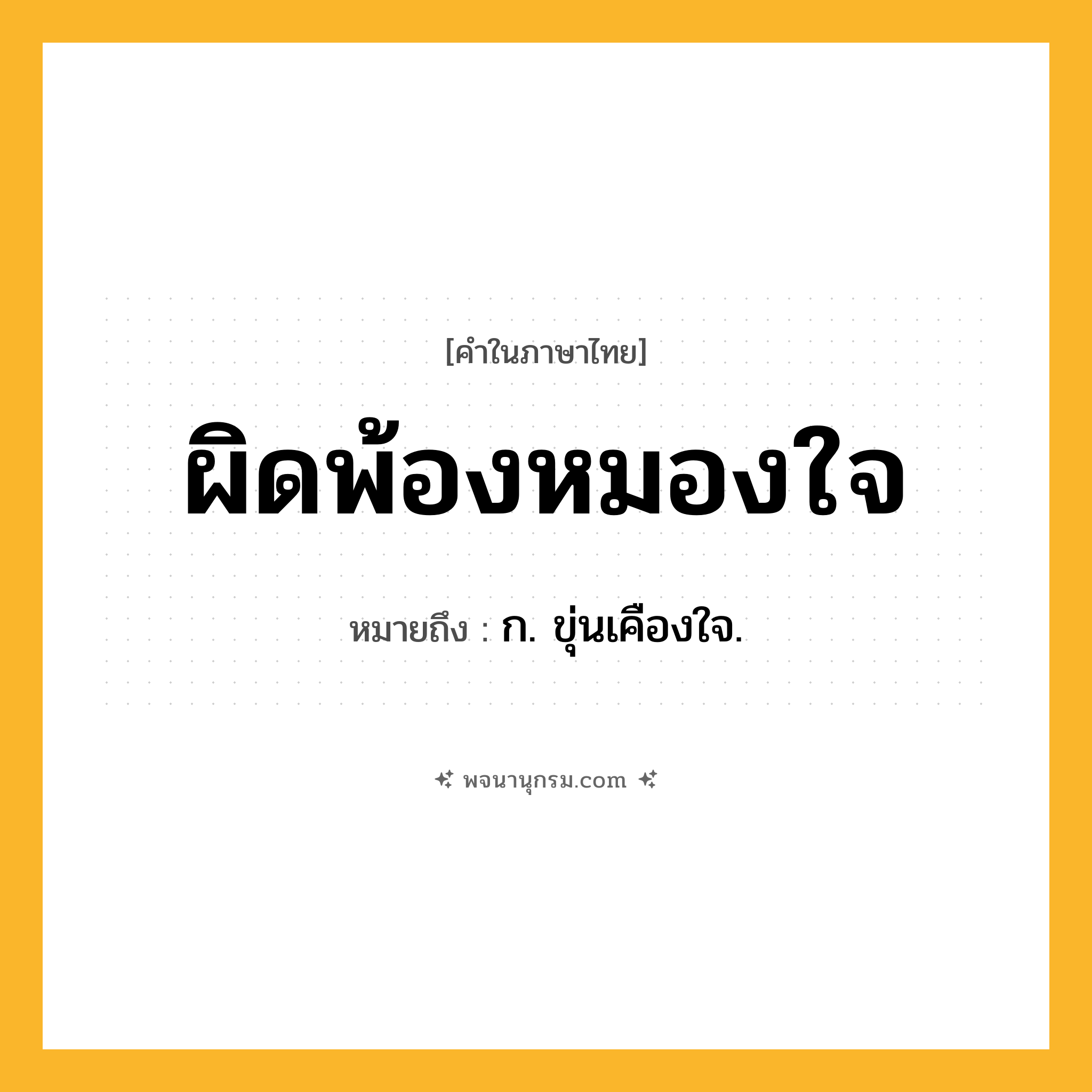 ผิดพ้องหมองใจ ความหมาย หมายถึงอะไร?, คำในภาษาไทย ผิดพ้องหมองใจ หมายถึง ก. ขุ่นเคืองใจ.