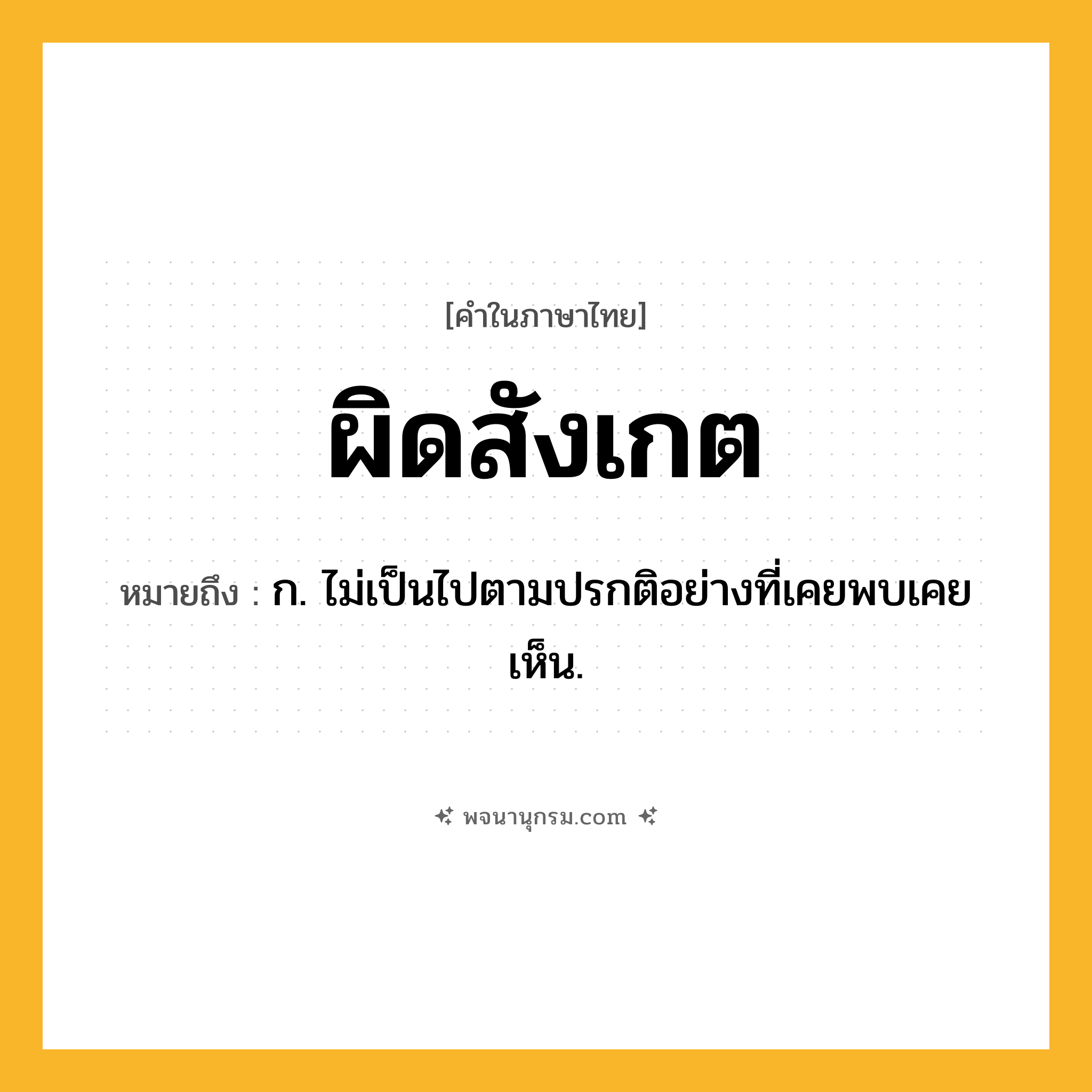 ผิดสังเกต ความหมาย หมายถึงอะไร?, คำในภาษาไทย ผิดสังเกต หมายถึง ก. ไม่เป็นไปตามปรกติอย่างที่เคยพบเคยเห็น.