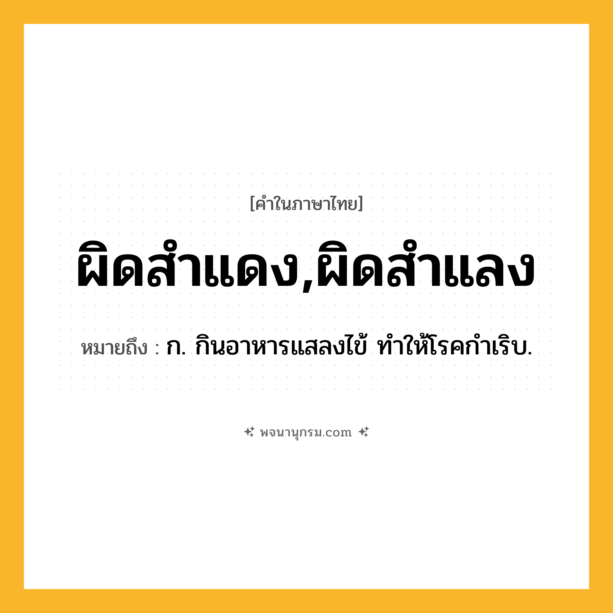 ผิดสำแดง,ผิดสำแลง ความหมาย หมายถึงอะไร?, คำในภาษาไทย ผิดสำแดง,ผิดสำแลง หมายถึง ก. กินอาหารแสลงไข้ ทําให้โรคกำเริบ.