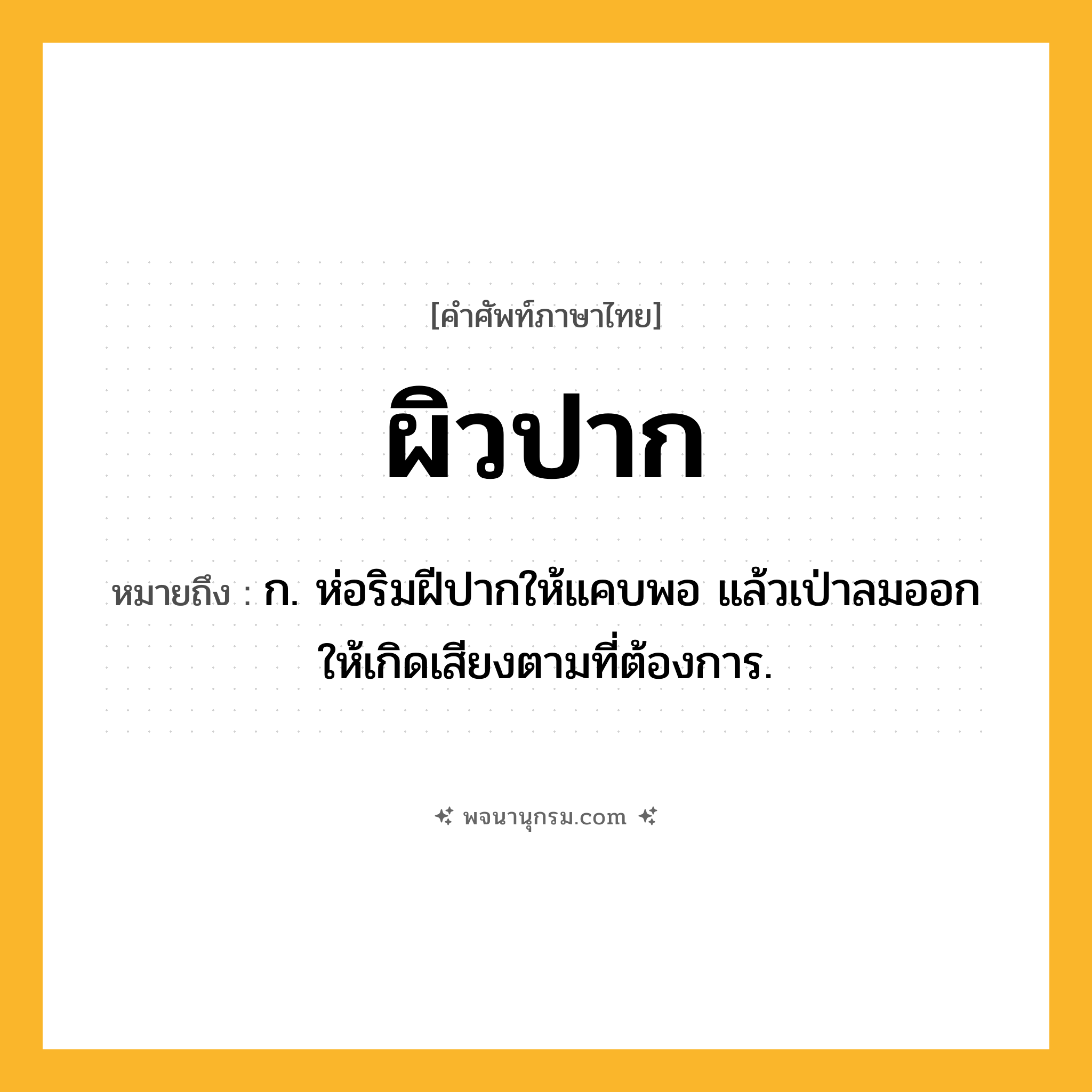 ผิวปาก ความหมาย หมายถึงอะไร?, คำในภาษาไทย ผิวปาก หมายถึง ก. ห่อริมฝีปากให้แคบพอ แล้วเป่าลมออกให้เกิดเสียงตามที่ต้องการ.