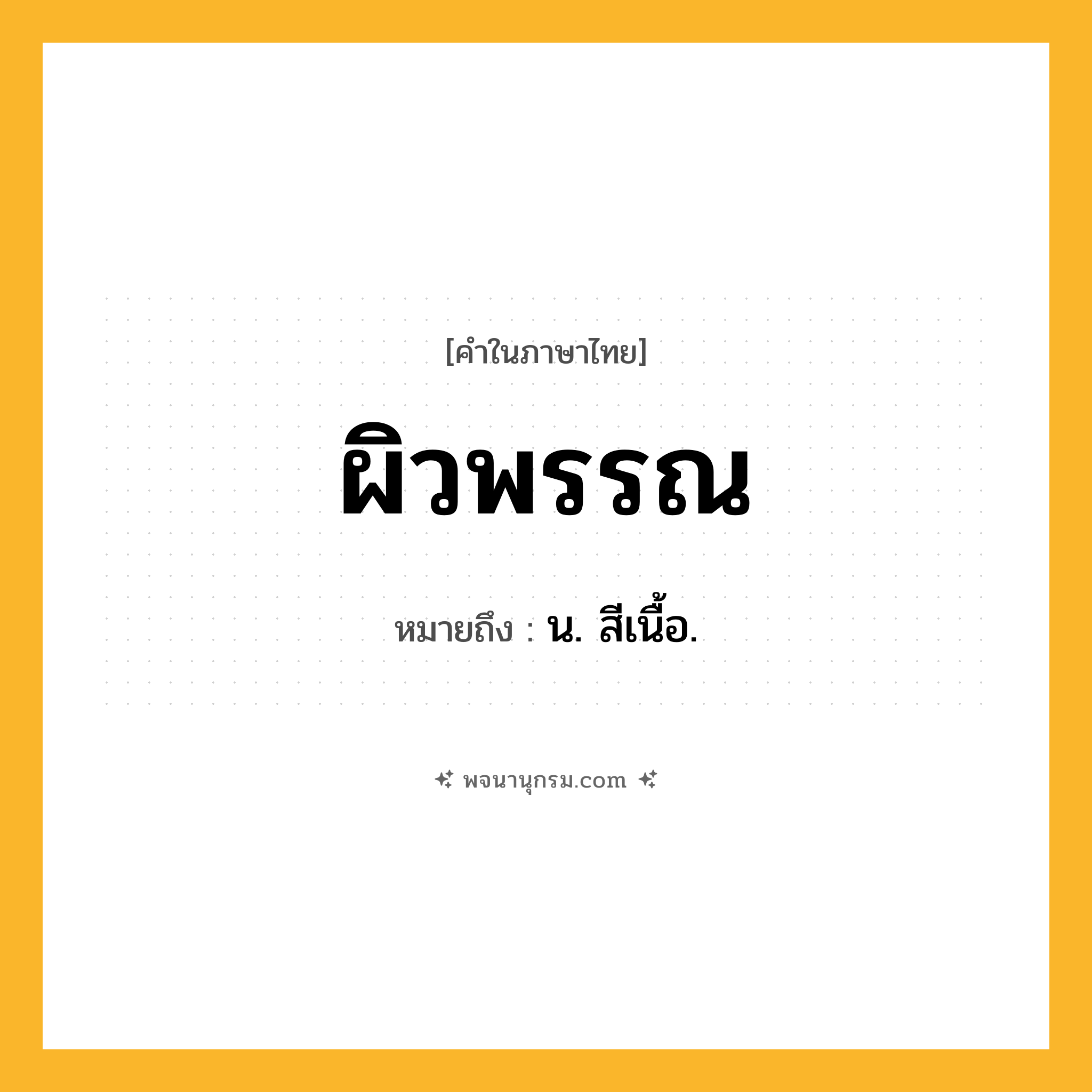 ผิวพรรณ ความหมาย หมายถึงอะไร?, คำในภาษาไทย ผิวพรรณ หมายถึง น. สีเนื้อ.