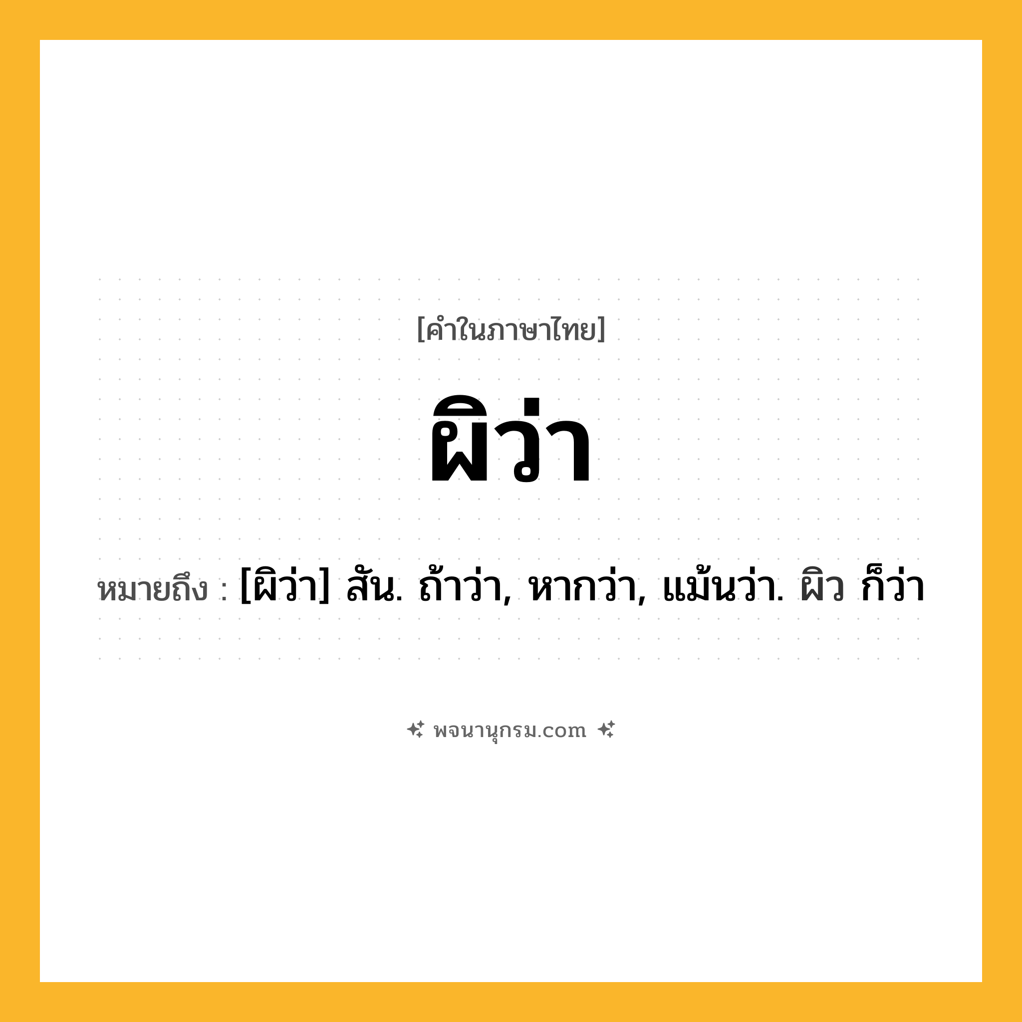 ผิว่า ความหมาย หมายถึงอะไร?, คำในภาษาไทย ผิว่า หมายถึง [ผิว่า] สัน. ถ้าว่า, หากว่า, แม้นว่า. ผิว ก็ว่า