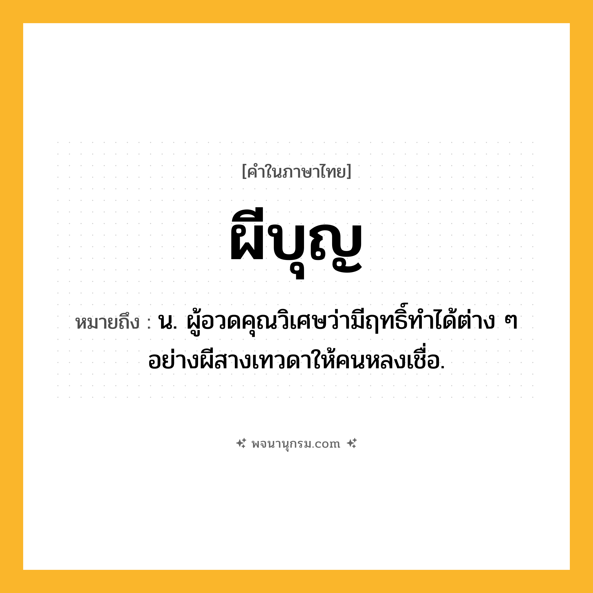 ผีบุญ ความหมาย หมายถึงอะไร?, คำในภาษาไทย ผีบุญ หมายถึง น. ผู้อวดคุณวิเศษว่ามีฤทธิ์ทําได้ต่าง ๆ อย่างผีสางเทวดาให้คนหลงเชื่อ.
