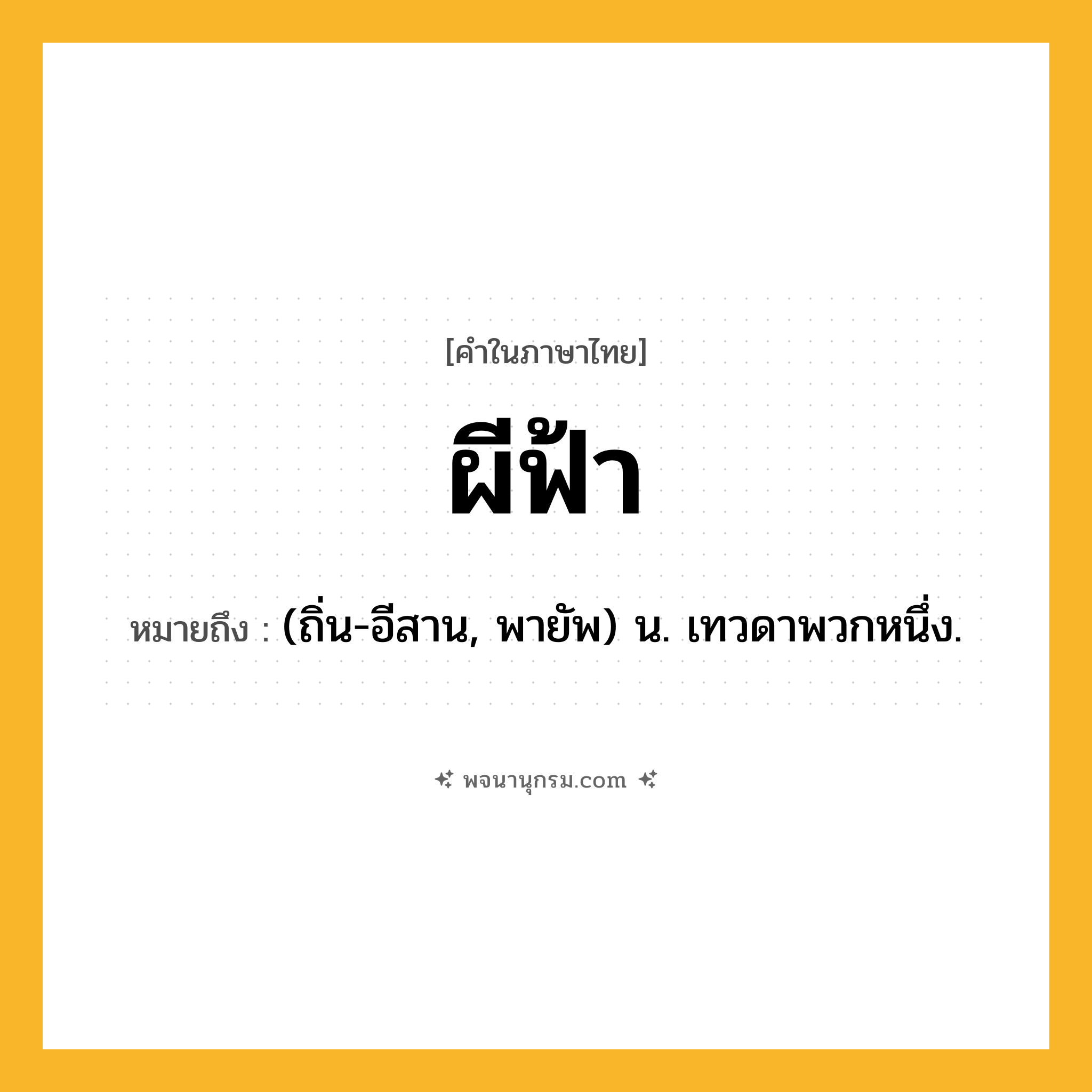 ผีฟ้า ความหมาย หมายถึงอะไร?, คำในภาษาไทย ผีฟ้า หมายถึง (ถิ่น-อีสาน, พายัพ) น. เทวดาพวกหนึ่ง.
