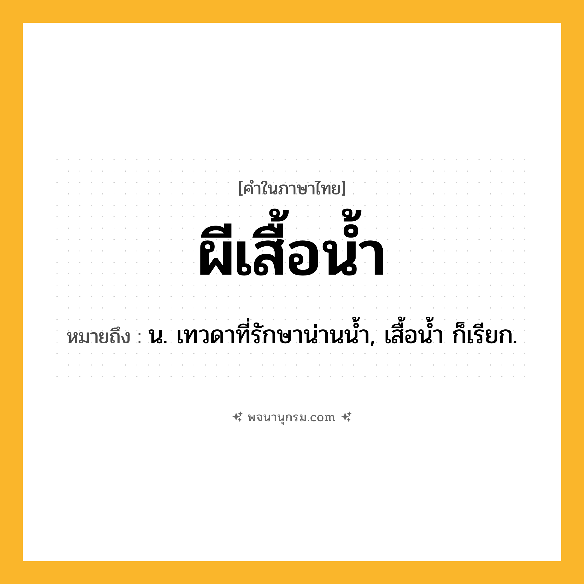 ผีเสื้อน้ำ ความหมาย หมายถึงอะไร?, คำในภาษาไทย ผีเสื้อน้ำ หมายถึง น. เทวดาที่รักษาน่านนํ้า, เสื้อนํ้า ก็เรียก.