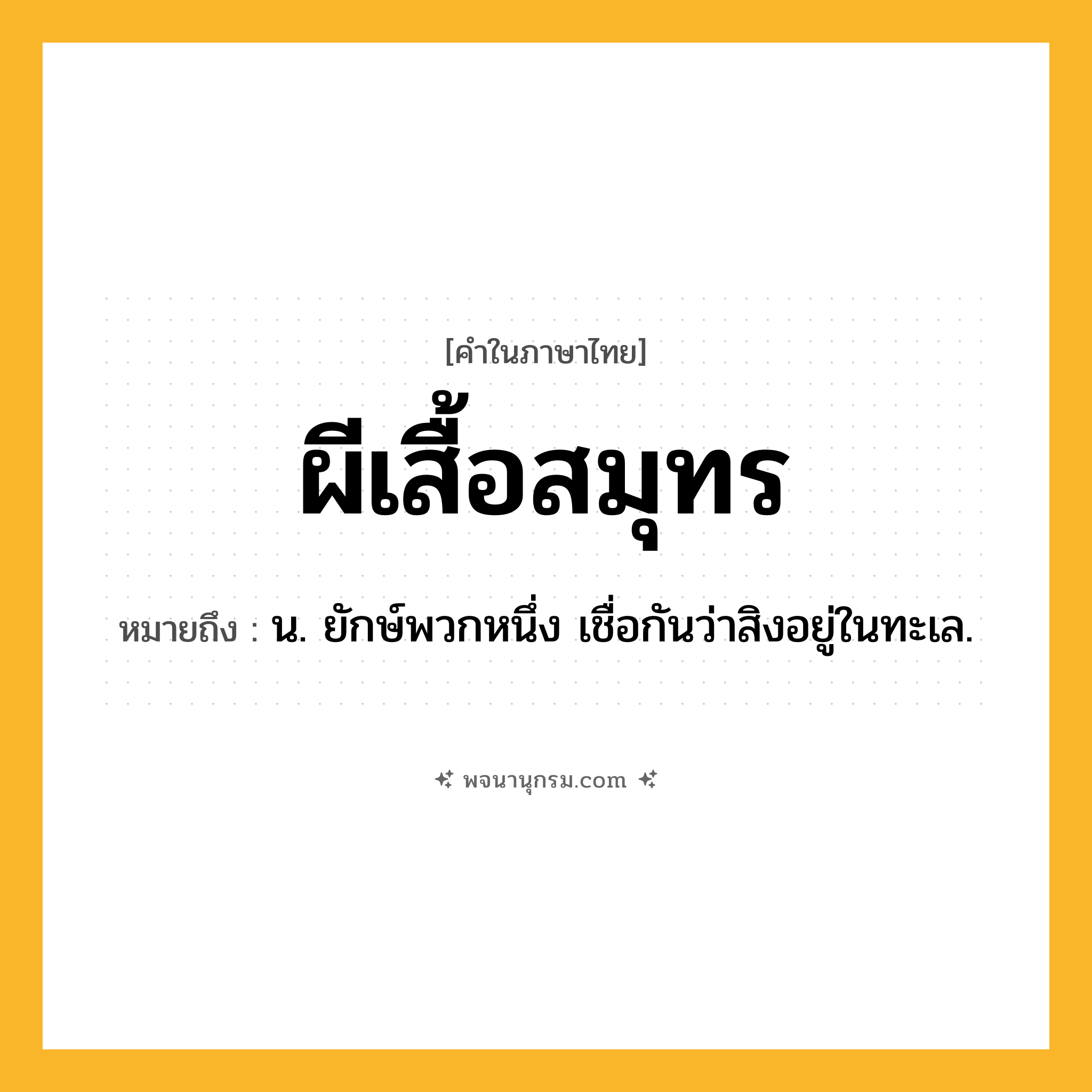 ผีเสื้อสมุทร ความหมาย หมายถึงอะไร?, คำในภาษาไทย ผีเสื้อสมุทร หมายถึง น. ยักษ์พวกหนึ่ง เชื่อกันว่าสิงอยู่ในทะเล.