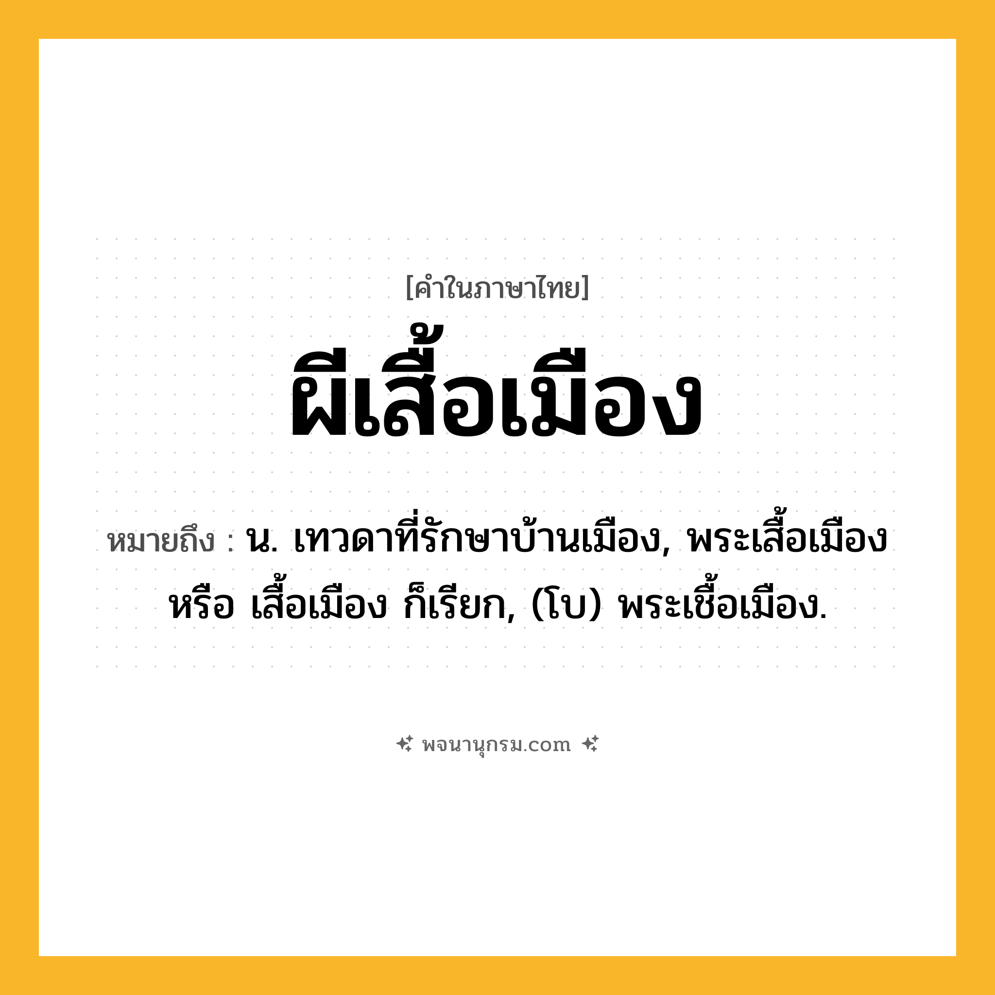 ผีเสื้อเมือง ความหมาย หมายถึงอะไร?, คำในภาษาไทย ผีเสื้อเมือง หมายถึง น. เทวดาที่รักษาบ้านเมือง, พระเสื้อเมือง หรือ เสื้อเมือง ก็เรียก, (โบ) พระเชื้อเมือง.