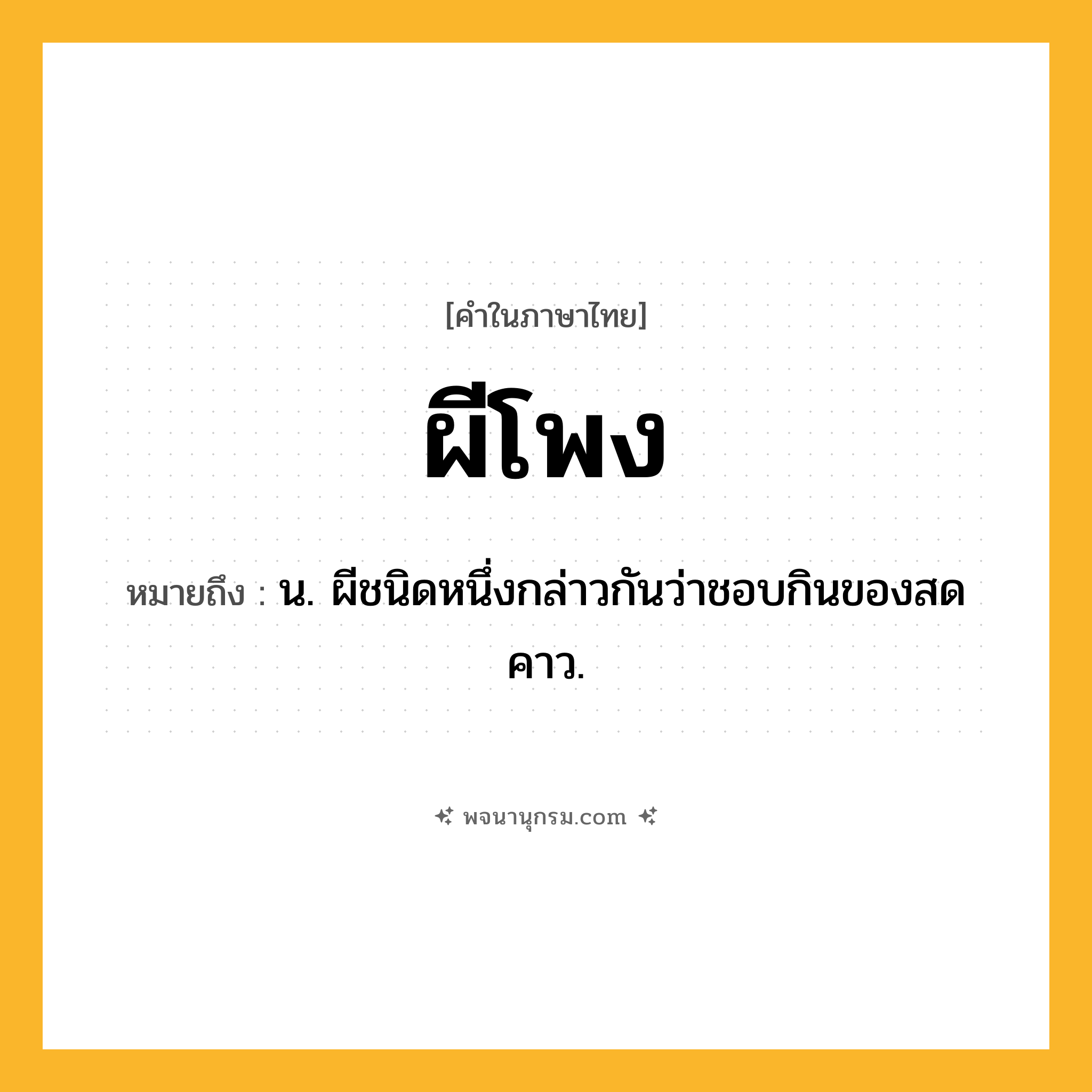 ผีโพง ความหมาย หมายถึงอะไร?, คำในภาษาไทย ผีโพง หมายถึง น. ผีชนิดหนึ่งกล่าวกันว่าชอบกินของสดคาว.
