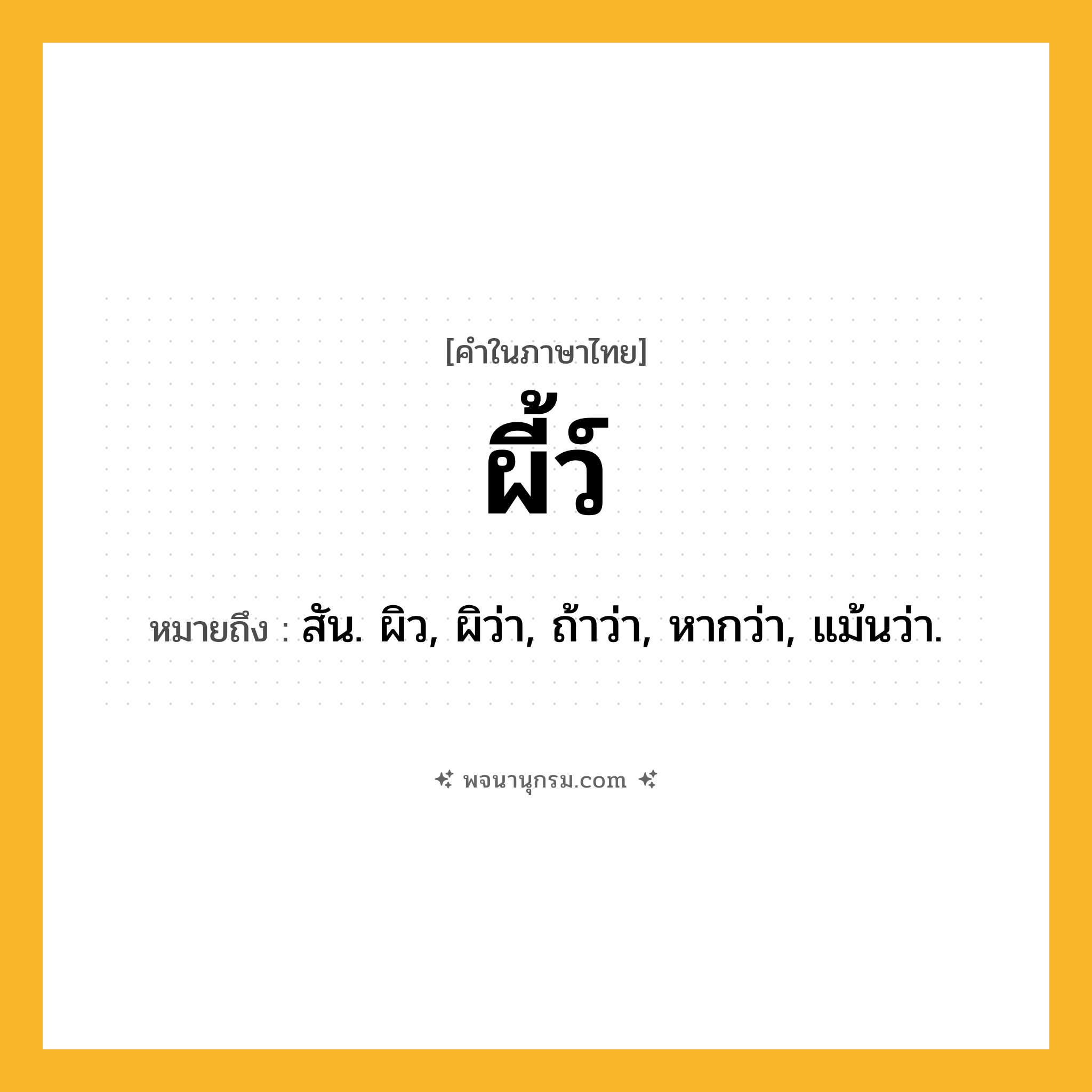 ผี้ว์ ความหมาย หมายถึงอะไร?, คำในภาษาไทย ผี้ว์ หมายถึง สัน. ผิว, ผิว่า, ถ้าว่า, หากว่า, แม้นว่า.