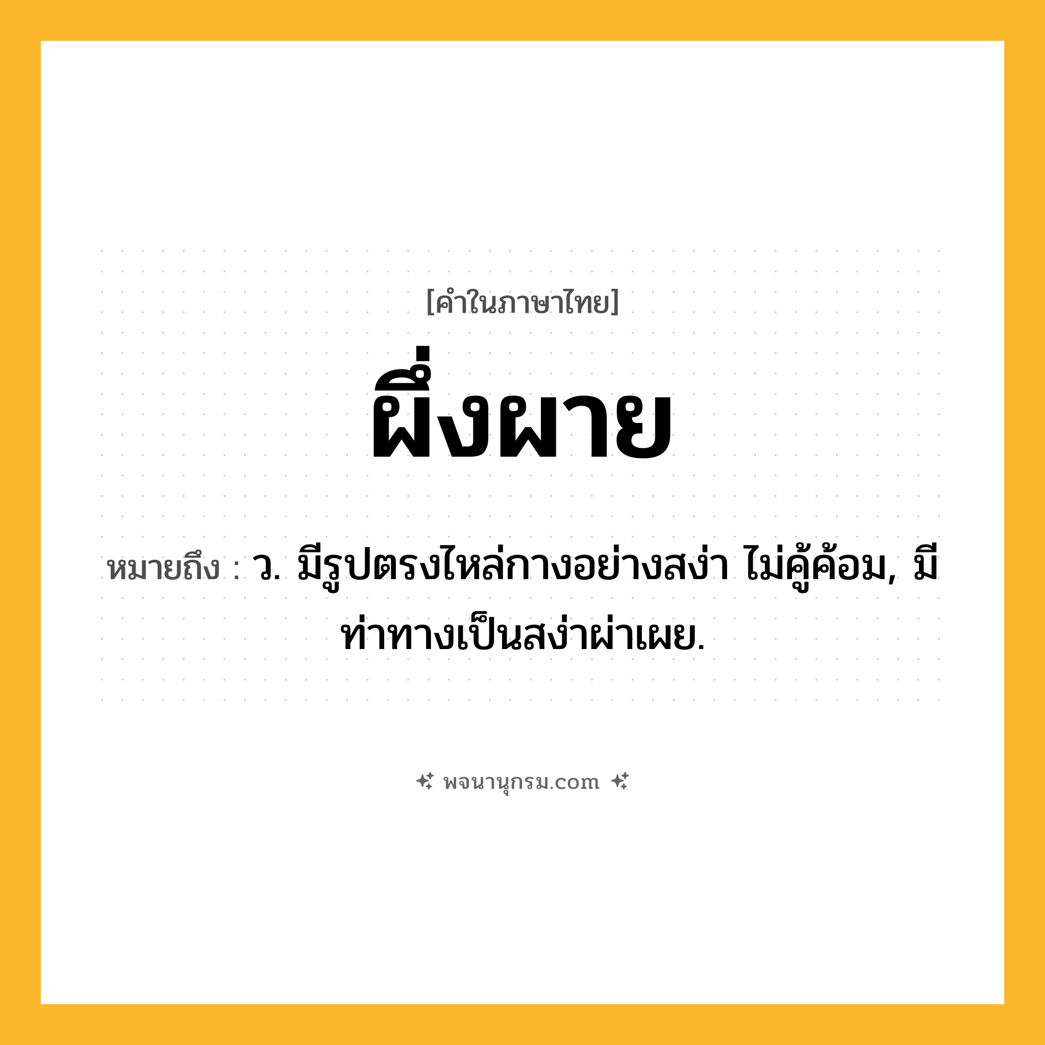 ผึ่งผาย ความหมาย หมายถึงอะไร?, คำในภาษาไทย ผึ่งผาย หมายถึง ว. มีรูปตรงไหล่กางอย่างสง่า ไม่คู้ค้อม, มีท่าทางเป็นสง่าผ่าเผย.
